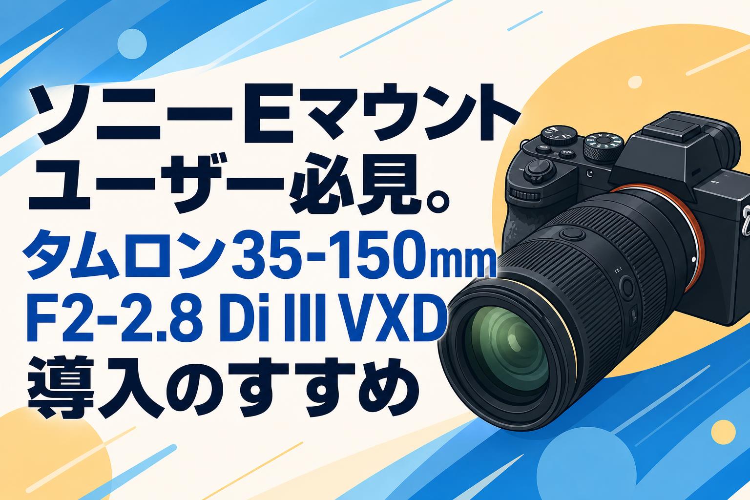 ソニーEマウントユーザー必見。タムロン35-150mm F2-2.8 Di III VXD