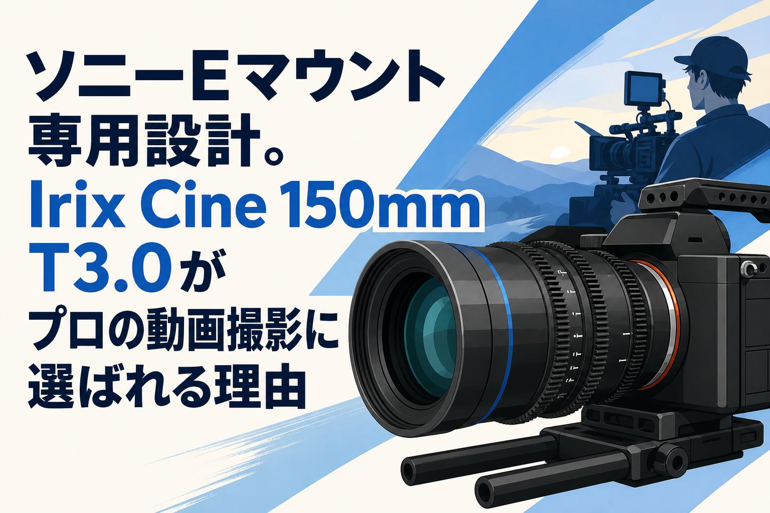 ソニーEマウント専用設計。Irix Cine 150mm T3.0がプロの動画撮影に