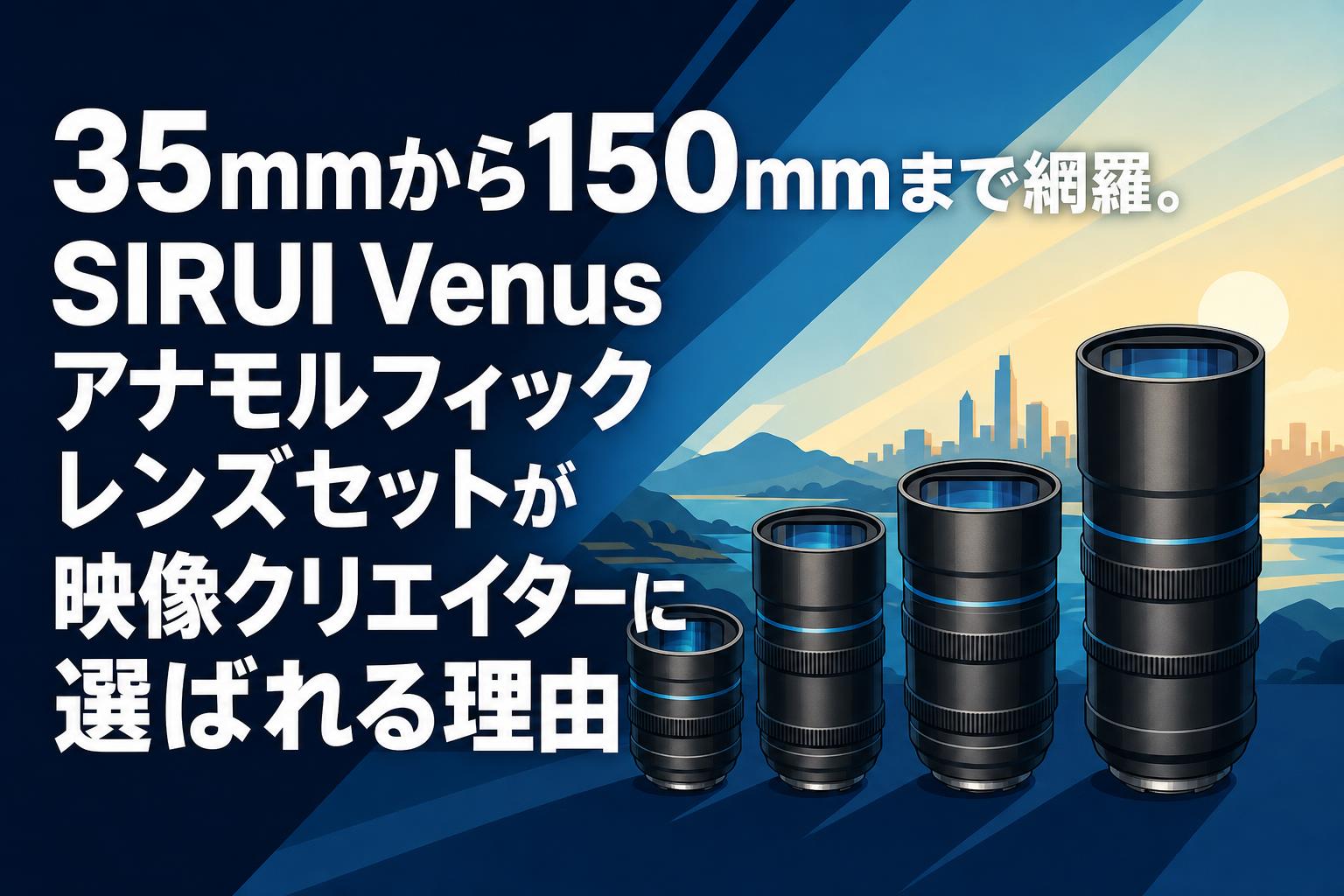SIRUI　アナモルフィックレンズセット Venus_1.6_x_3_SET_B 35mmから150mmまで網羅。SIRUI Venusアナモルフィックレンズセットが