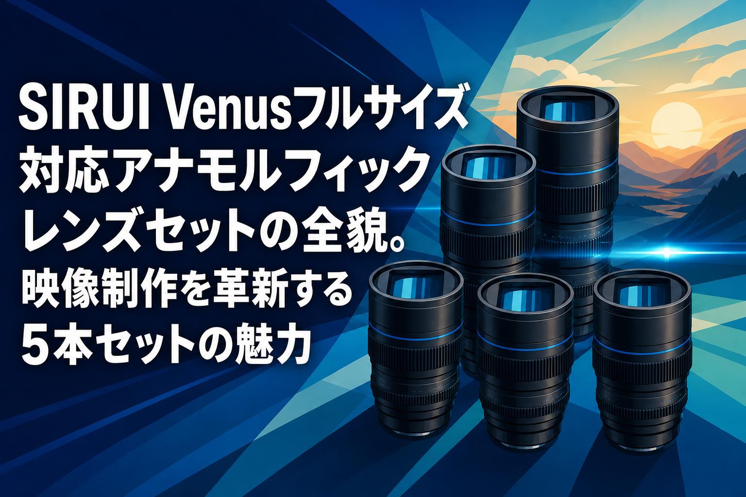 SIRUI Venusフルサイズ対応アナモルフィックレンズセットの全貌。映像