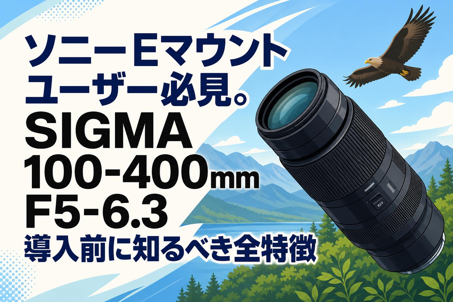 ソニーEマウントユーザー必見。SIGMA 100-400mm F5-6.3導入前に知る