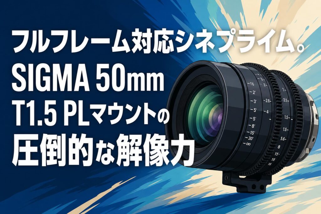 フルフレーム対応シネプライム。SIGMA 50mm T1.5 PLマウントの圧倒的な