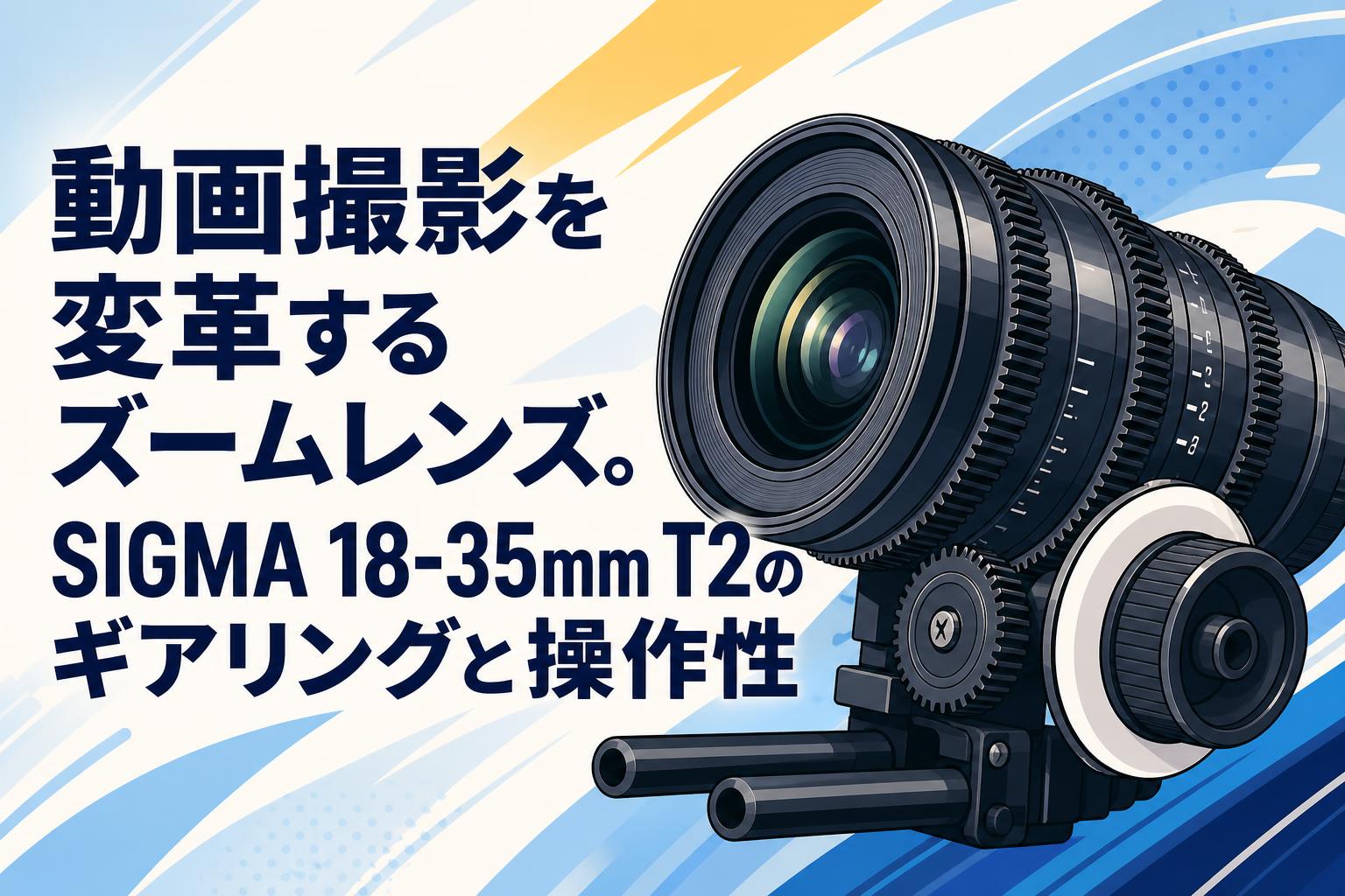動画撮影を変革するズームレンズ。SIGMA 18-35mm T2のギアリングと操作