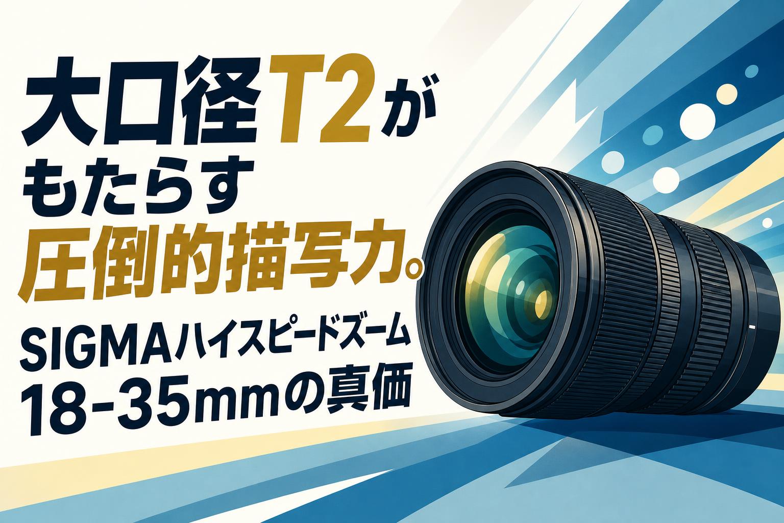 大口径T2がもたらす圧倒的描写力。SIGMAハイスピードズーム18-35mmの