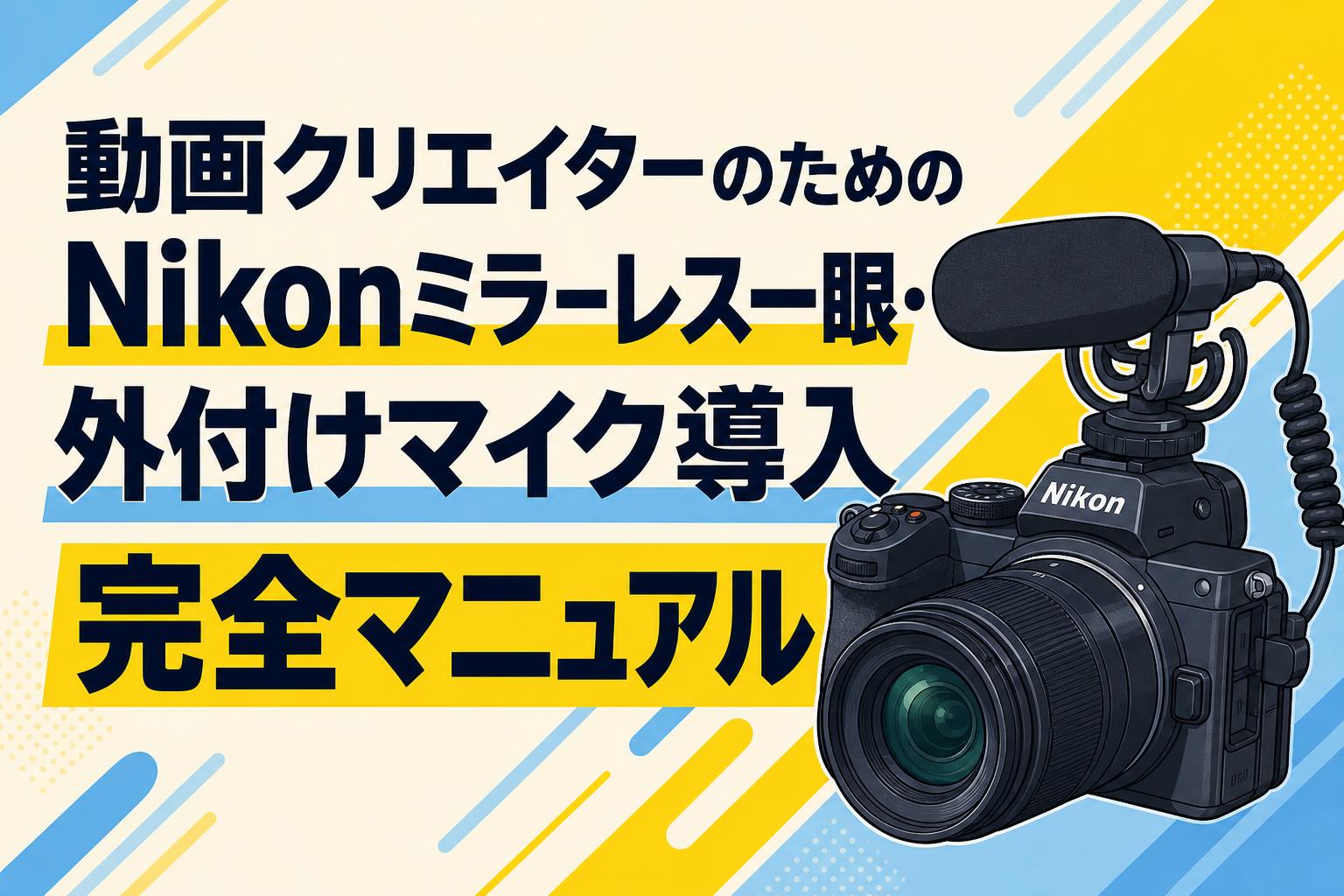 動画クリエイターのためのNikonミラーレス一眼・外付けマイク導入完全