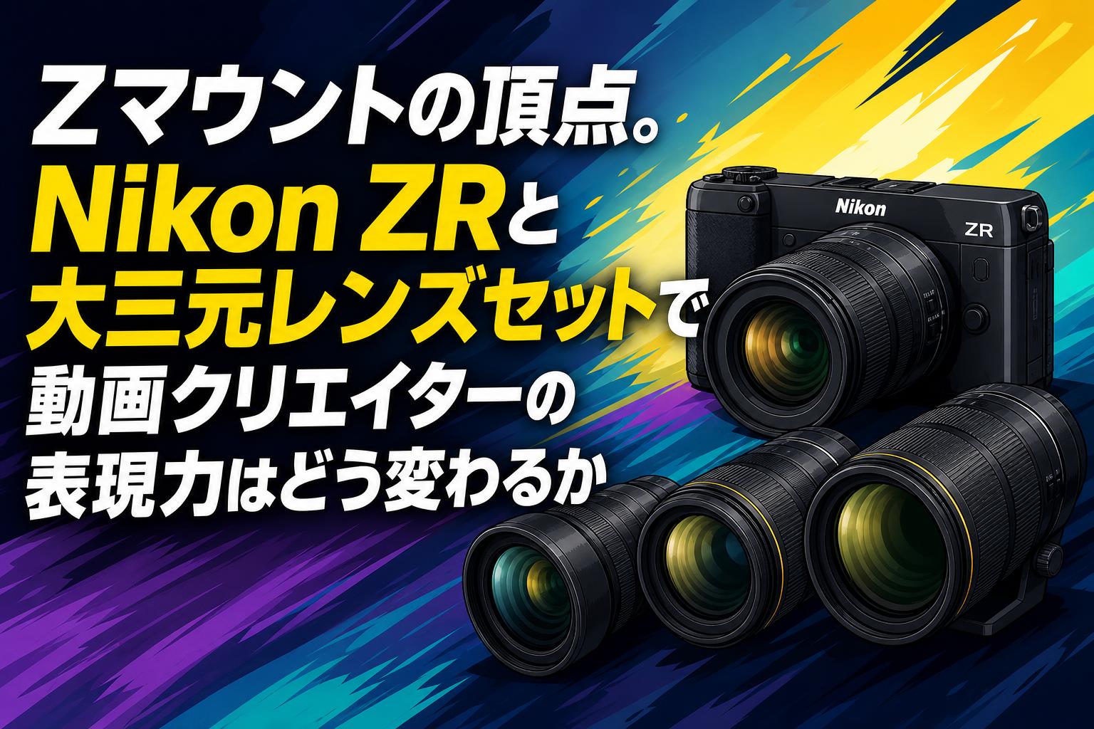 Zマウントの頂点。Nikon ZRと大三元レンズセットで動画クリエイターの Zマウントの頂点。Nikon ZRと大三元レンズセットで動画クリエイターの