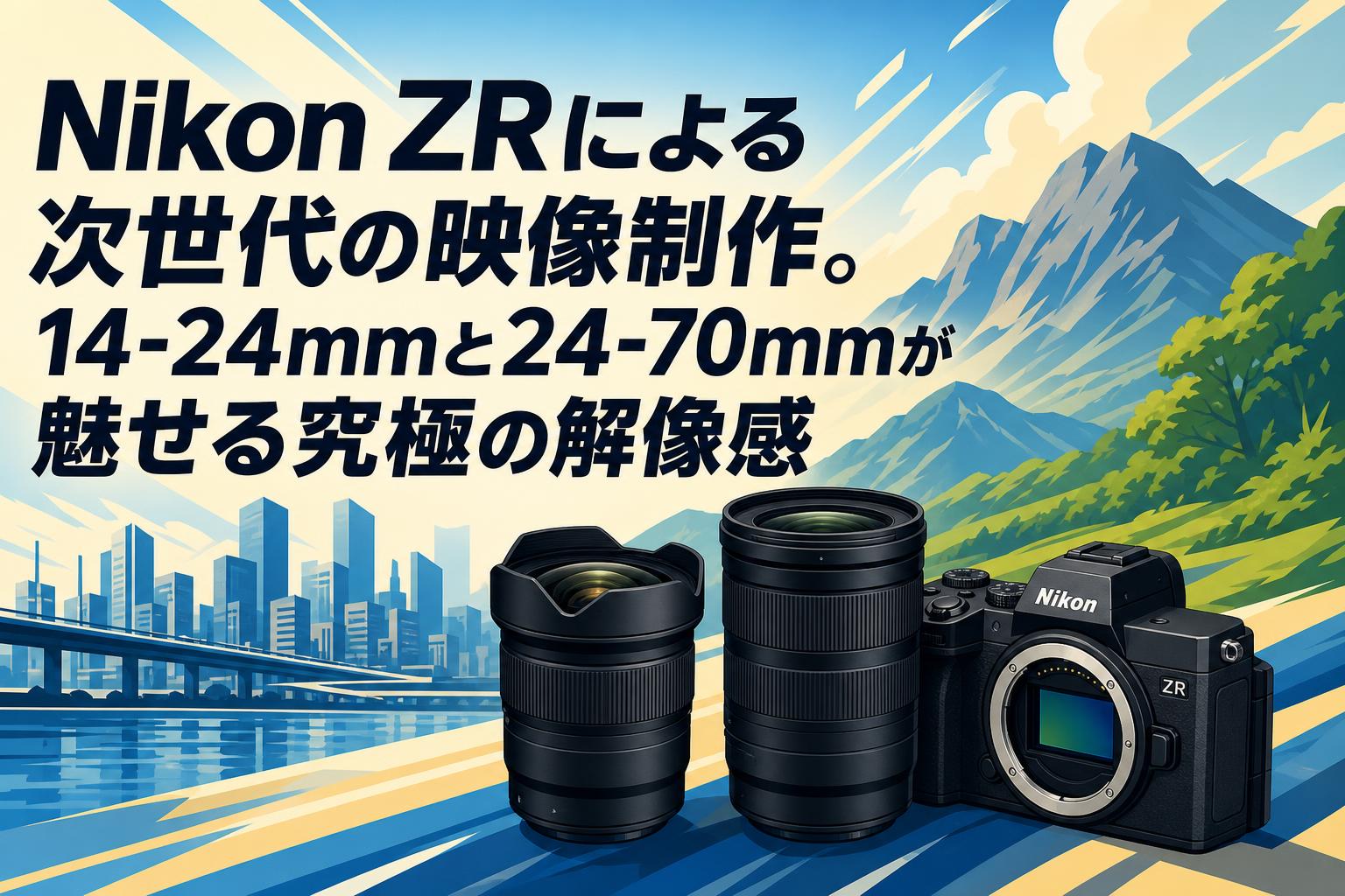 Nikon ZRによる次世代の映像制作。14-24mmと24-70mmが魅せる究極の解像