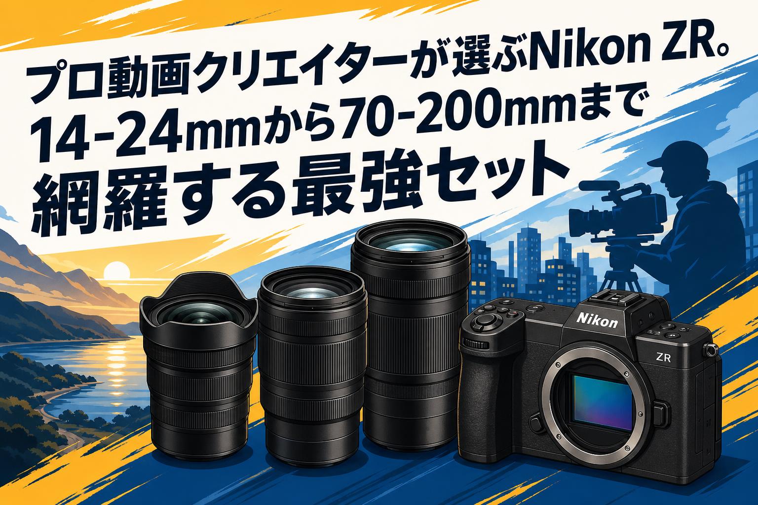 プロ動画クリエイターが選ぶNikon ZR。14-24mmから70-200mmまで網羅
