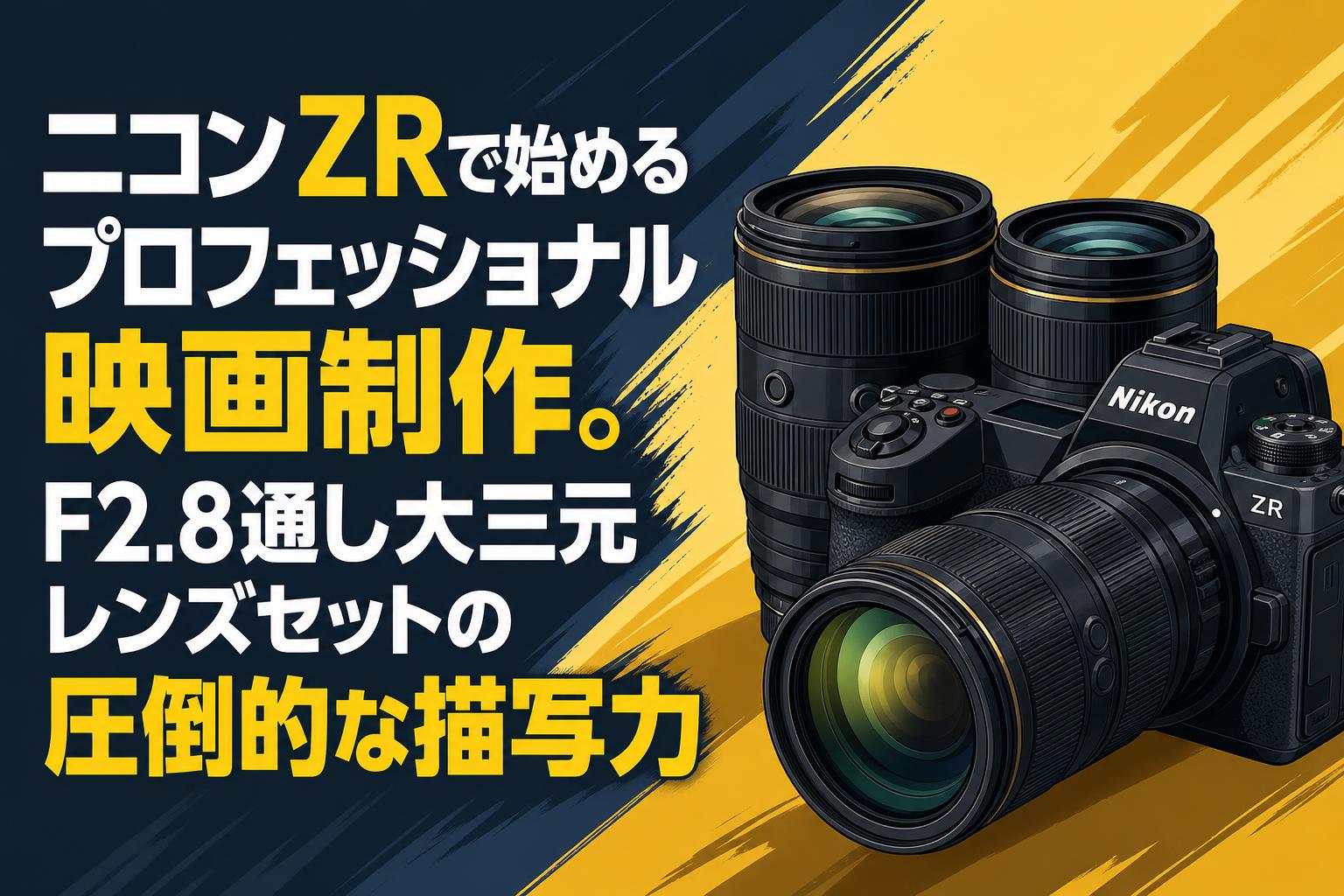 ニコンZRで始めるプロフェッショナル映画制作。F2.8通し大三元レンズ ニコンZRで始めるプロフェッショナル映画制作。F2.8通し大三元レンズ
