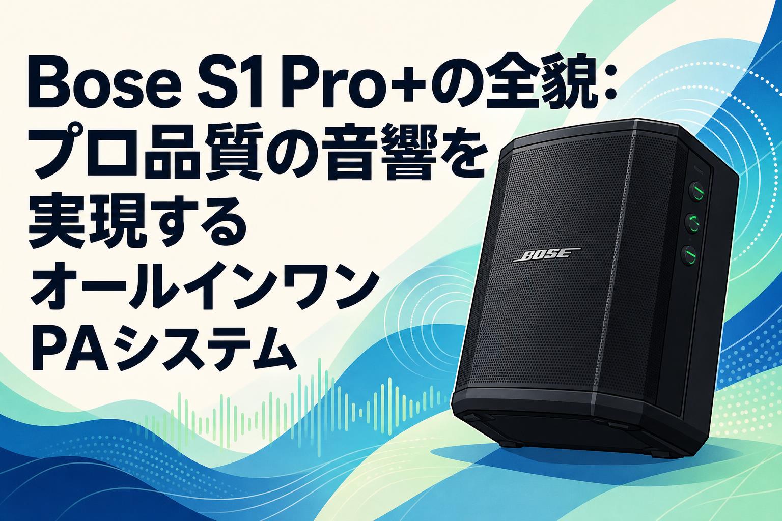 Bose S1 Pro+の全貌：プロ品質の音響を実現するオールインワンPA
