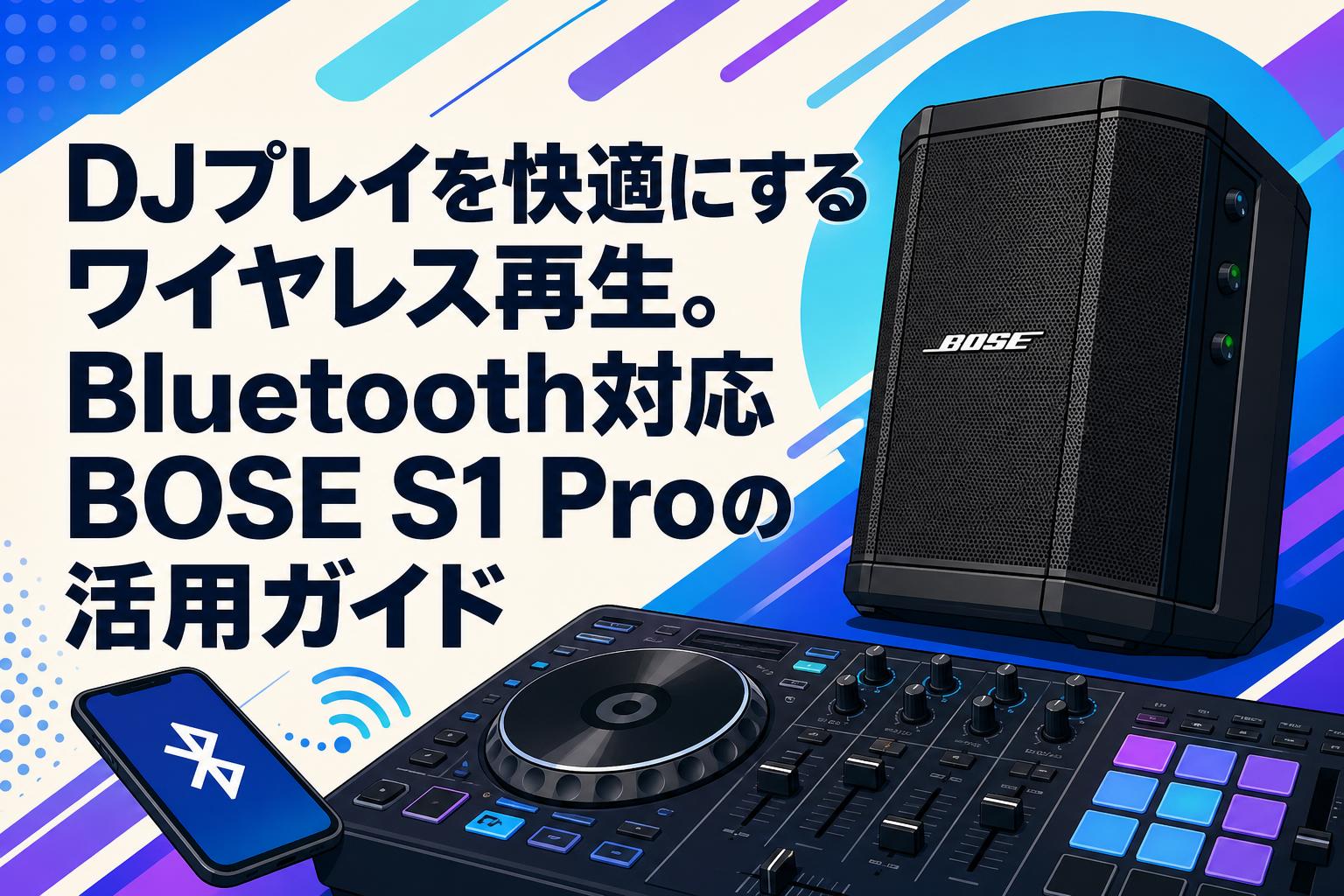 DJプレイを快適にするワイヤレス再生。Bluetooth対応BOSE S1 Proの活用