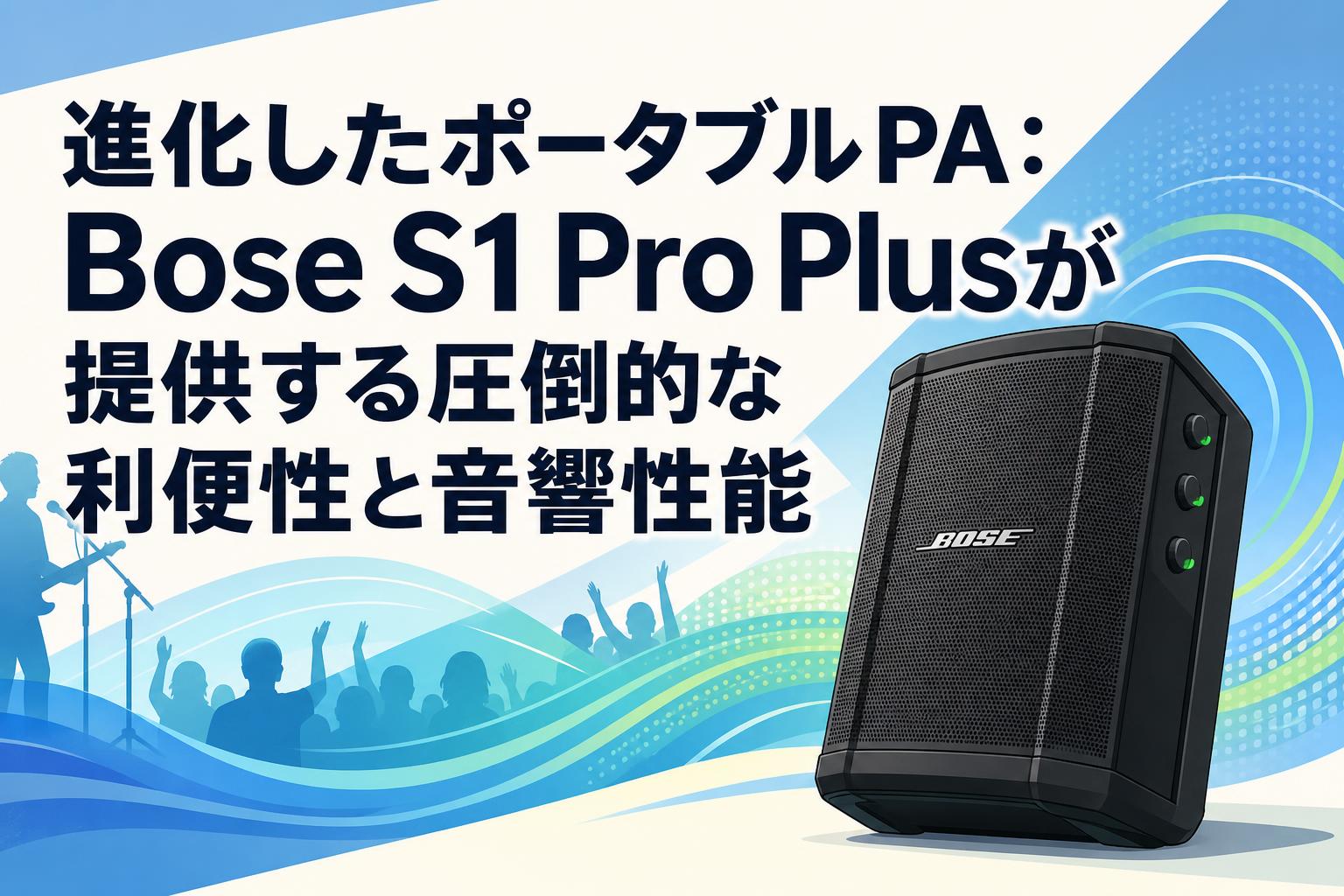 進化したポータブルPA：Bose S1 Pro Plusが提供する圧倒的な利便性と