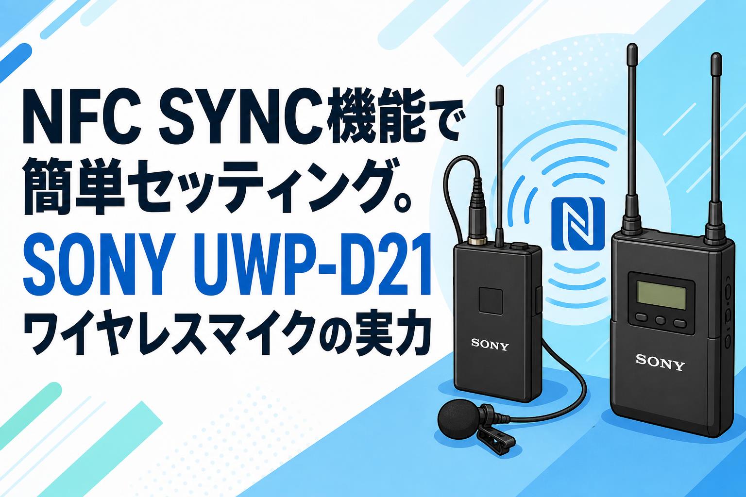 NFC SYNC機能で簡単セッティング。SONY UWP-D21ワイヤレスマイクの実力