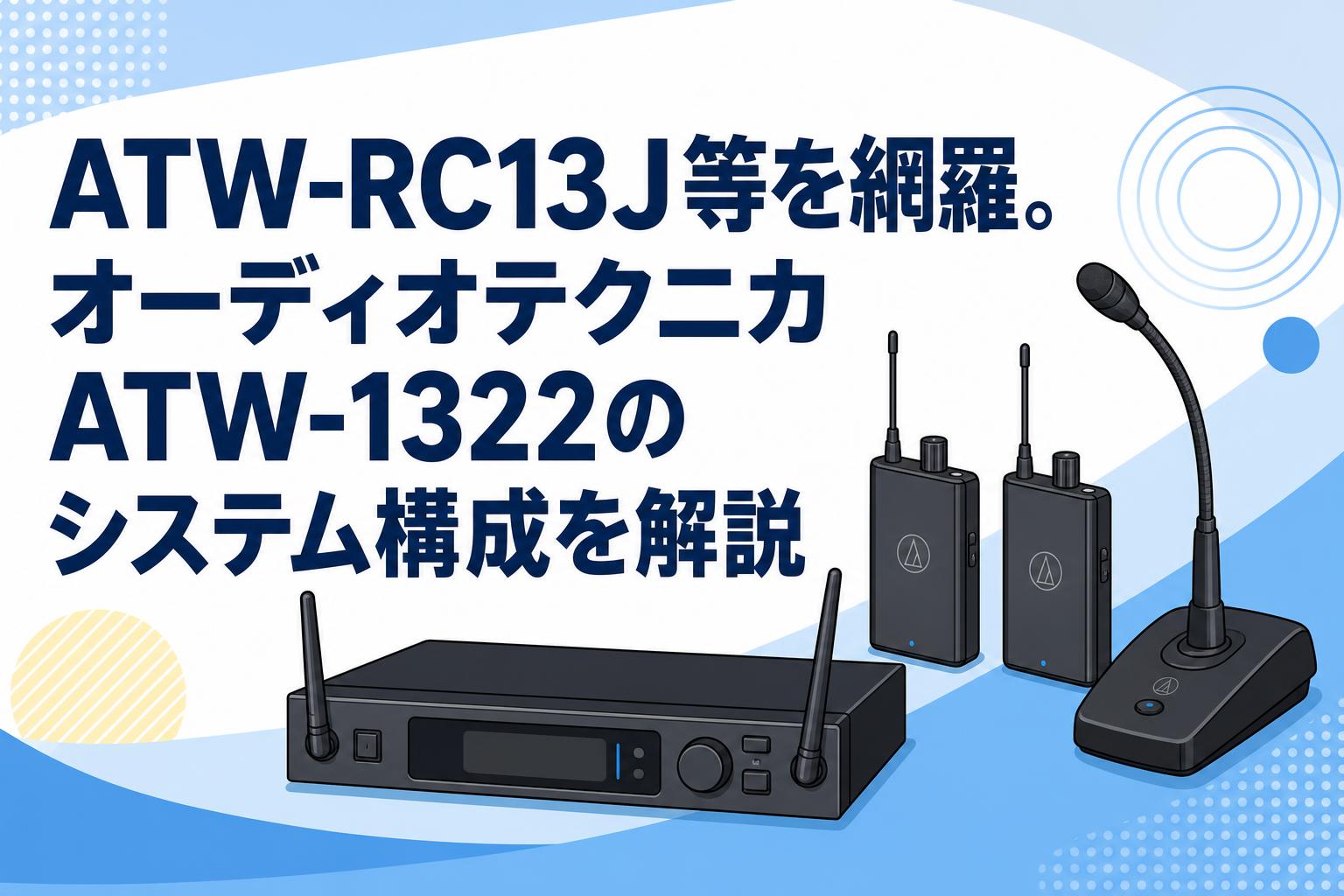 ATW-RC13J等を網羅。オーディオテクニカATW-1322のシステム構成を解説