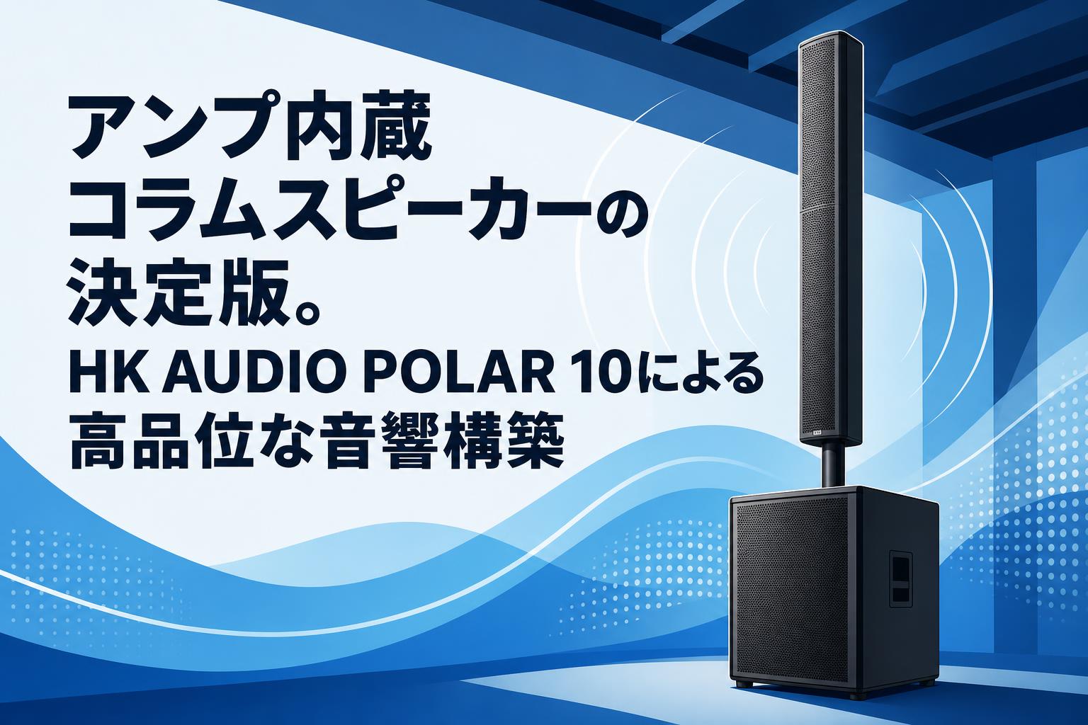 アンプ内蔵コラムスピーカーの決定版。HK AUDIO POLAR 10による高品位