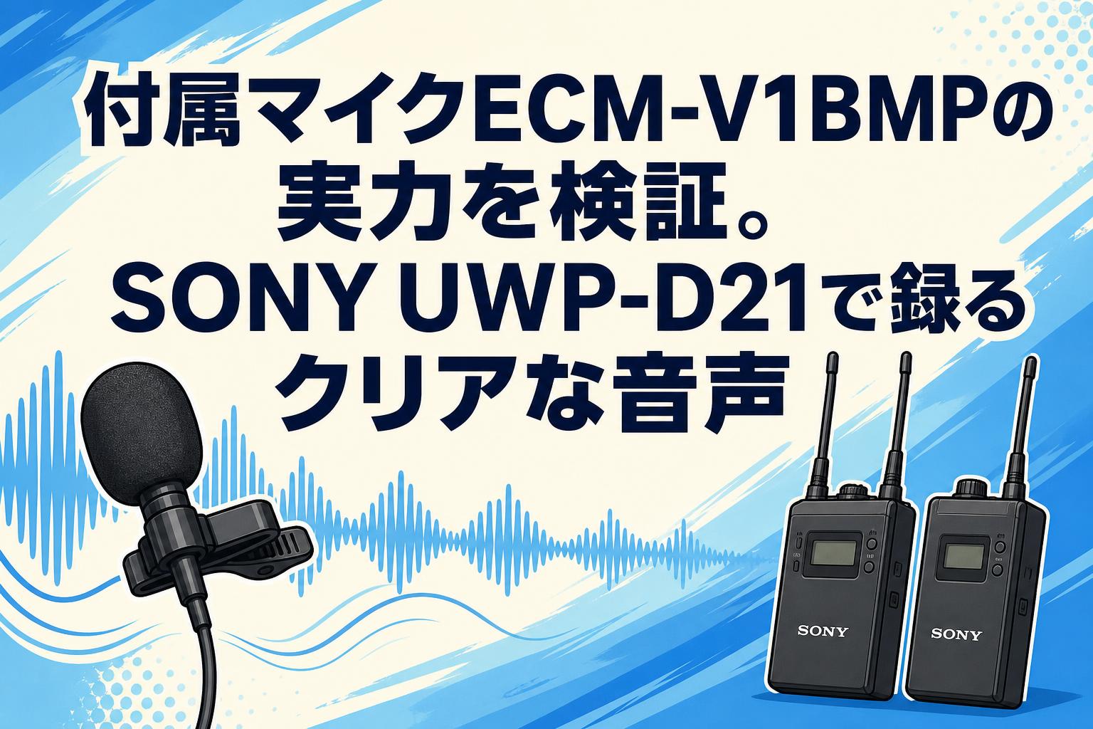 付属マイクECM-V1BMPの実力を検証。SONY UWP-D21で録るクリアな音声