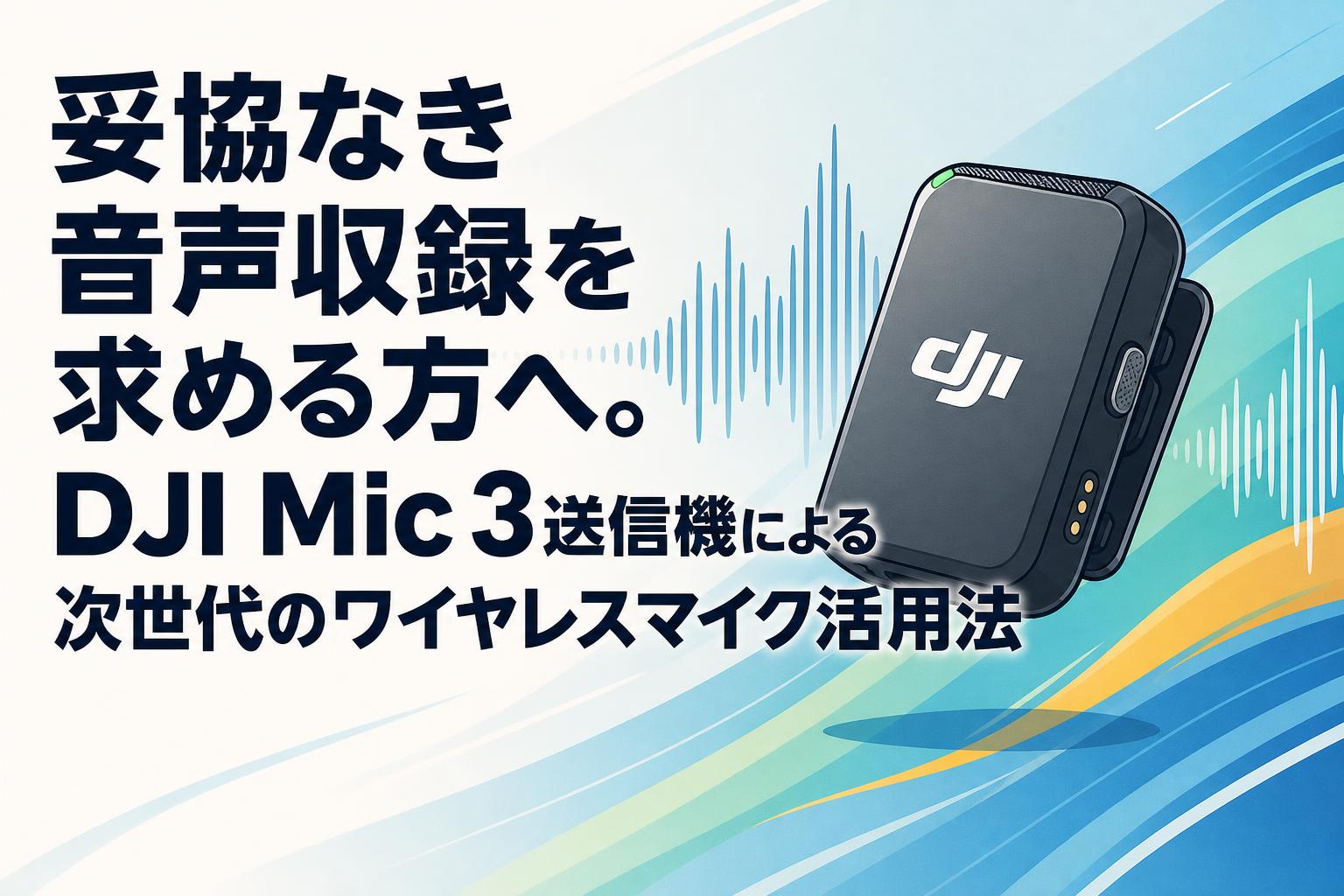妥協なき音声収録を求める方へ。DJI Mic 3送信機による次世代の