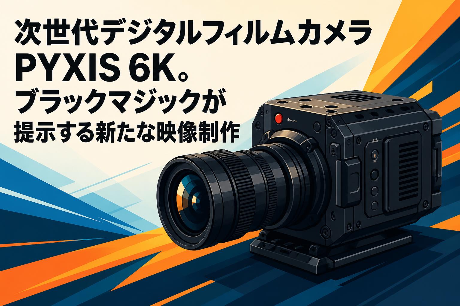 次世代デジタルフィルムカメラPYXIS 6K。ブラックマジックが提示する