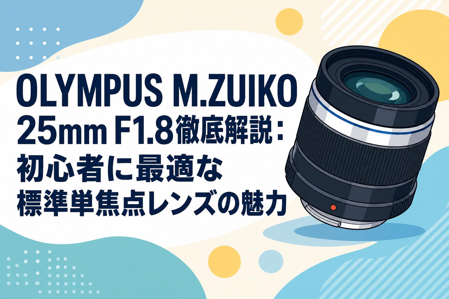 単焦点レンズ/25mm f1.8 M.ZUIKO PREMIUM OLYMPUS M.ZUIKO 25mm F1.8徹底解説：初心者に最適な標準単焦点レンズ