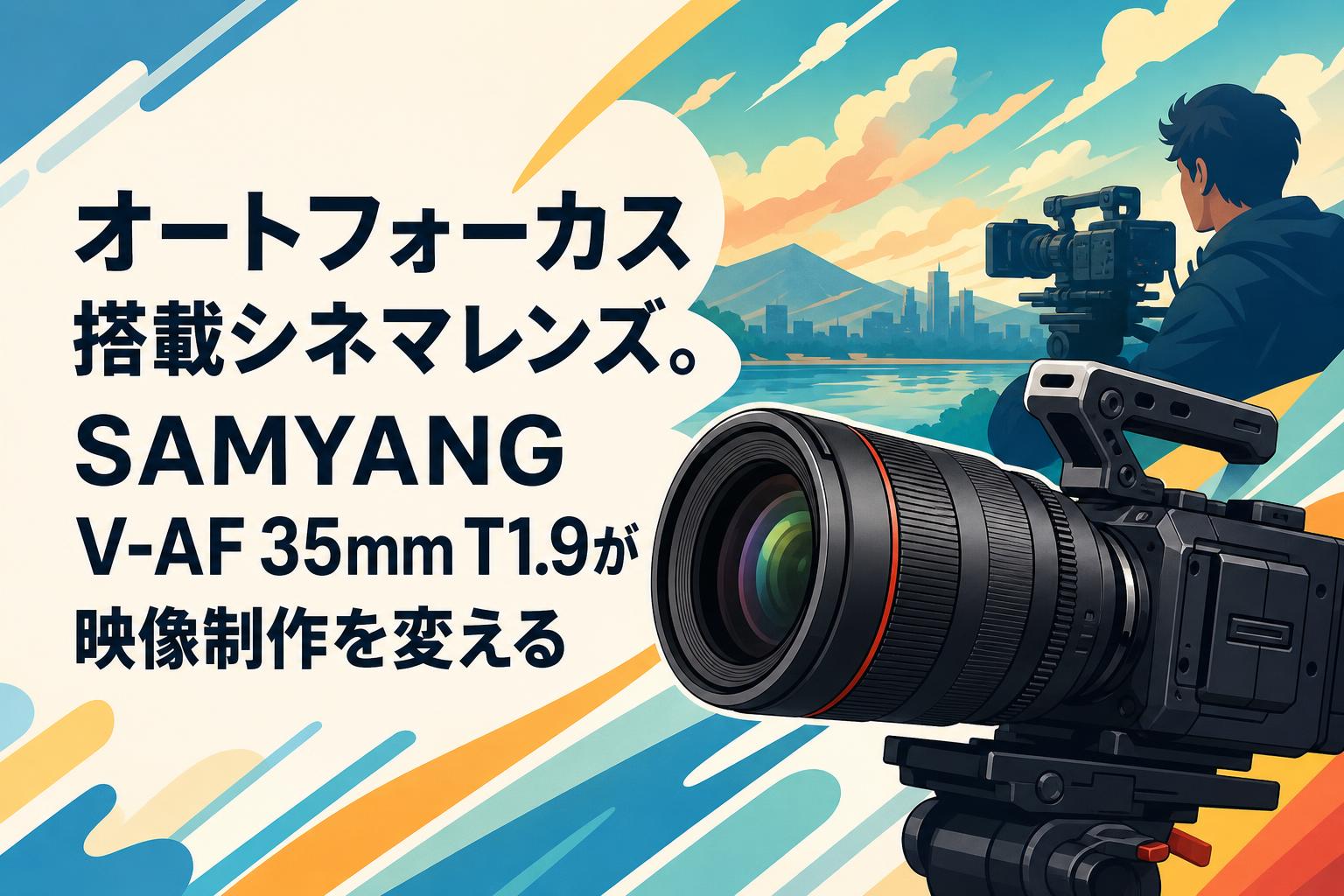 オートフォーカス搭載シネマレンズ。SAMYANG V-AF 35mm T1.9が映像制作
