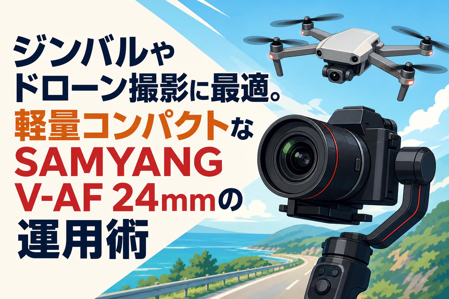 ジンバルやドローン撮影に最適。軽量コンパクトなSAMYANG V-AF 24mmの