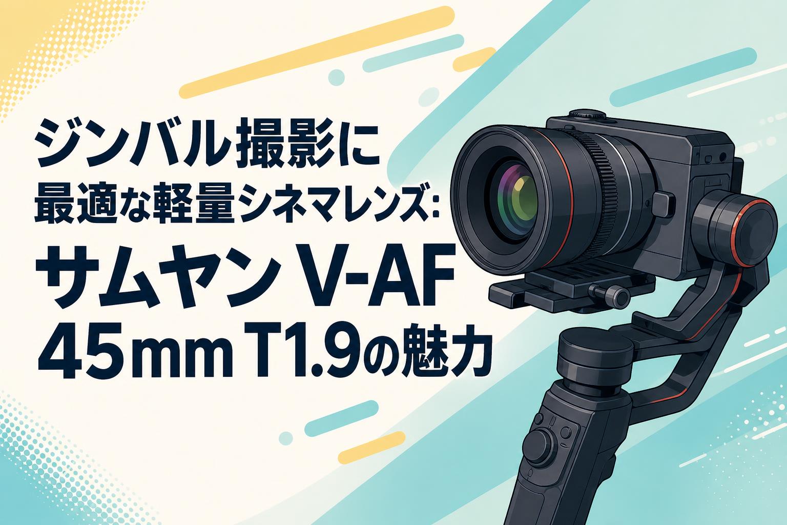 ジンバル撮影に最適な軽量シネマレンズ：サムヤン V-AF 45mm T1.9の