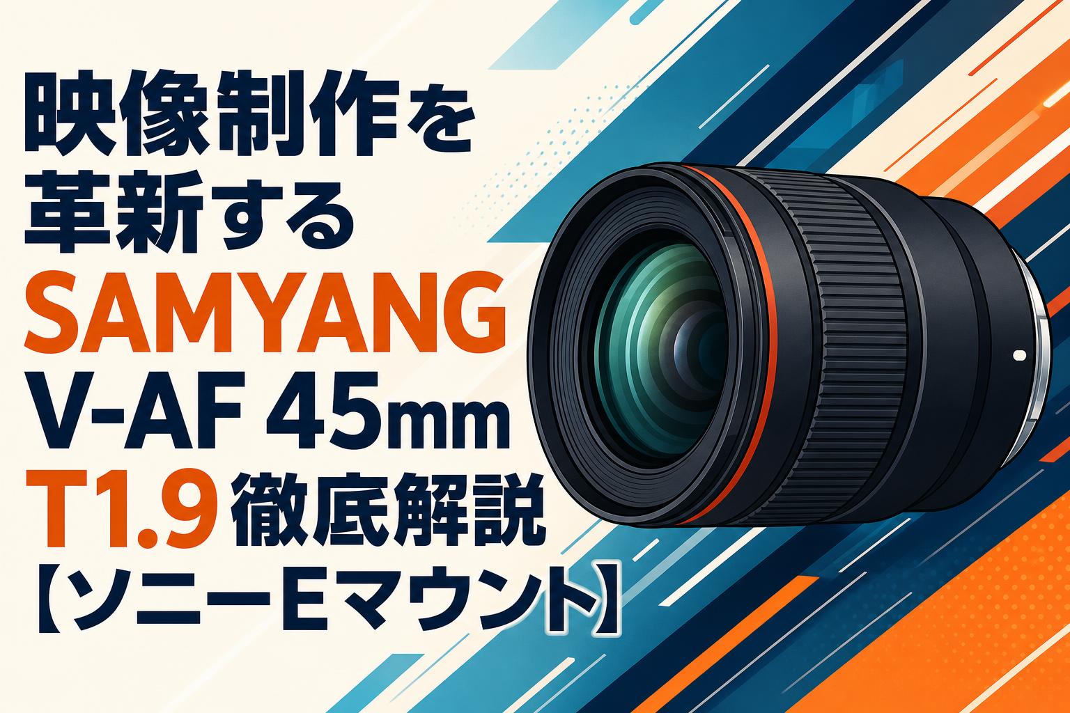 映像制作を革新するSAMYANG V-AF 45mm T1.9徹底解説【ソニーEマウント