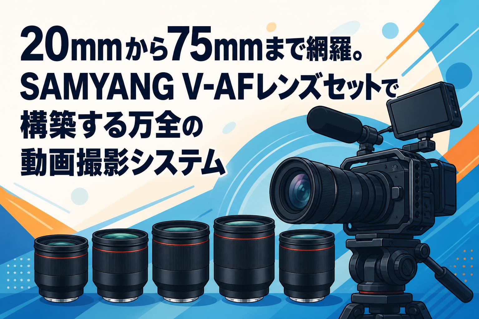 20mmから75mmまで網羅。SAMYANG V-AFレンズセットで構築する万全の動画