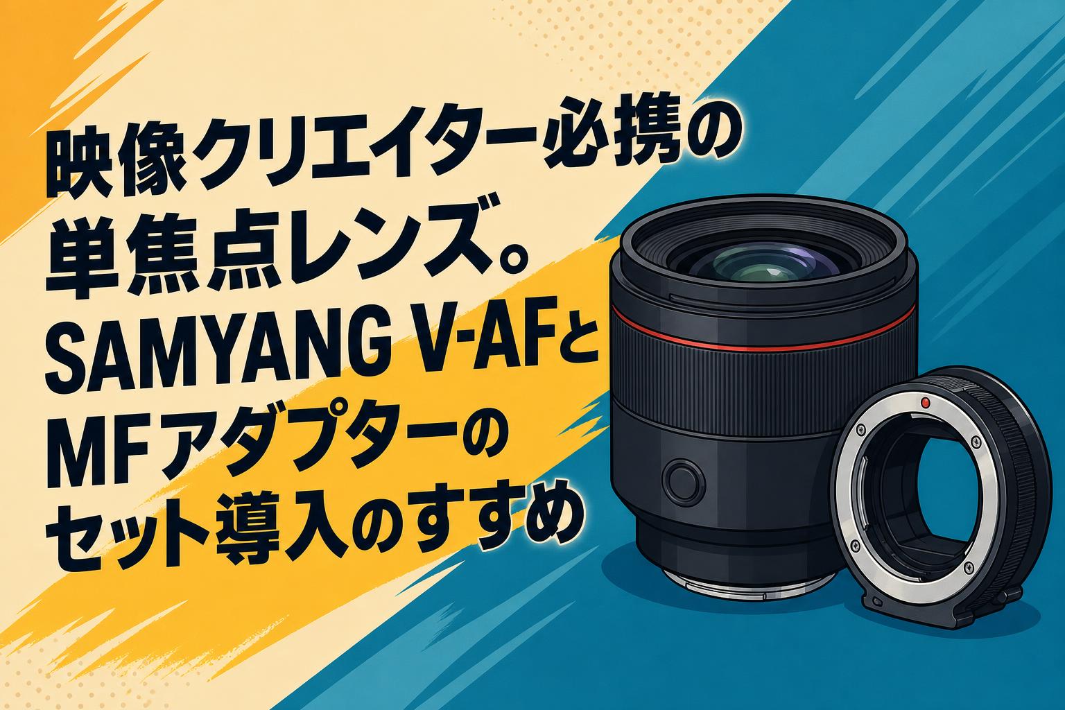 映像クリエイター必携の単焦点レンズ。SAMYANG V-AFとMFアダプターの
