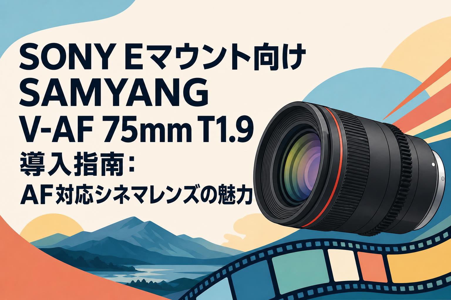 SONY Eマウント向けSAMYANG V-AF 75mm T1.9導入指南：AF対応シネマ