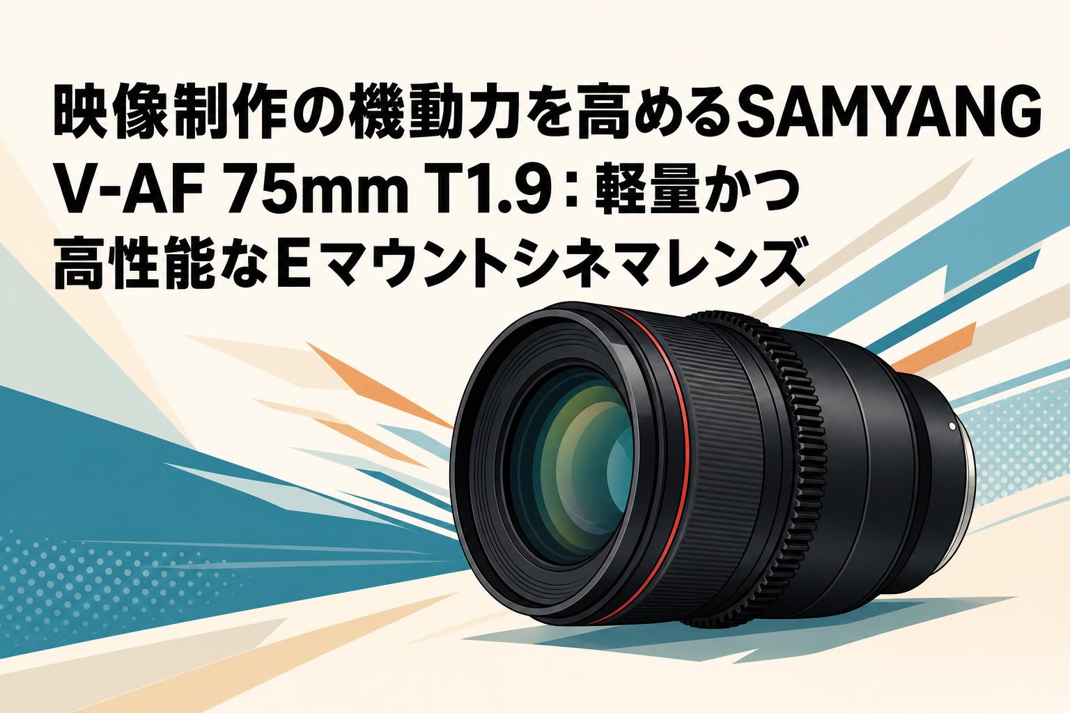 映像制作の機動力を高めるSAMYANG V-AF 75mm T1.9：軽量かつ高性能なE