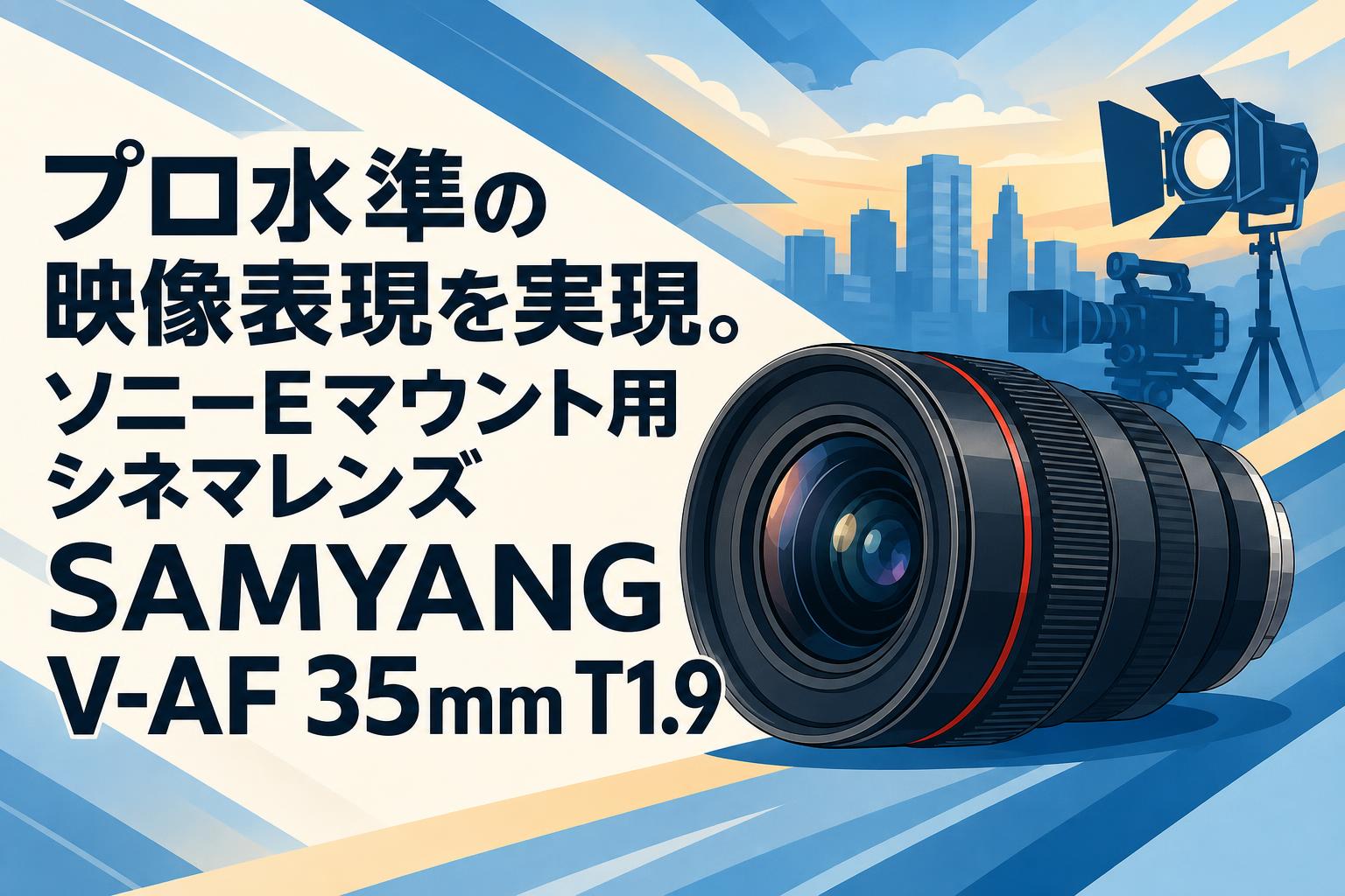 プロ水準の映像表現を実現。ソニーEマウント用シネマレンズSAMYANG V