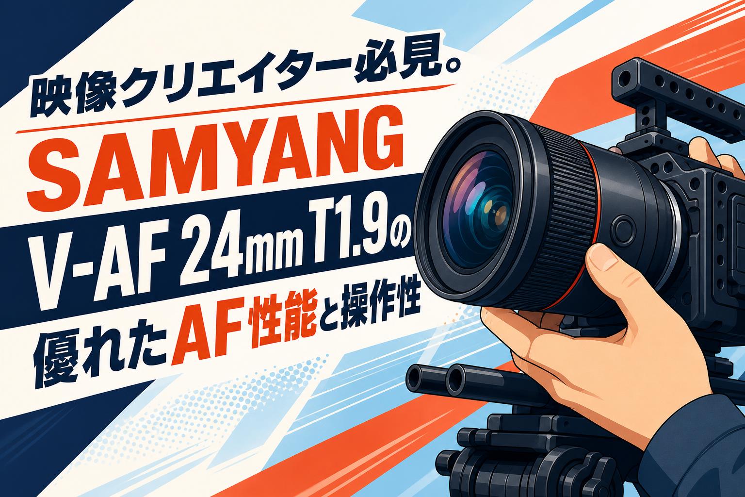 映像クリエイター必見。SAMYANG V-AF 24mm T1.9の優れたAF性能と操作性