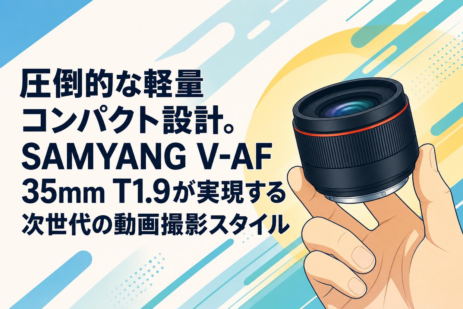 圧倒的な軽量コンパクト設計。SAMYANG V-AF 35mm T1.9が実現する次世代