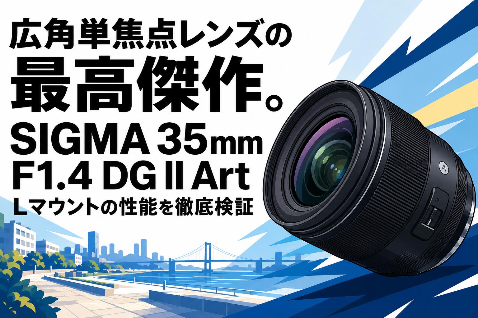 広角単焦点レンズの最高傑作。SIGMA 35mm F1.4 DG II Art Lマウントの