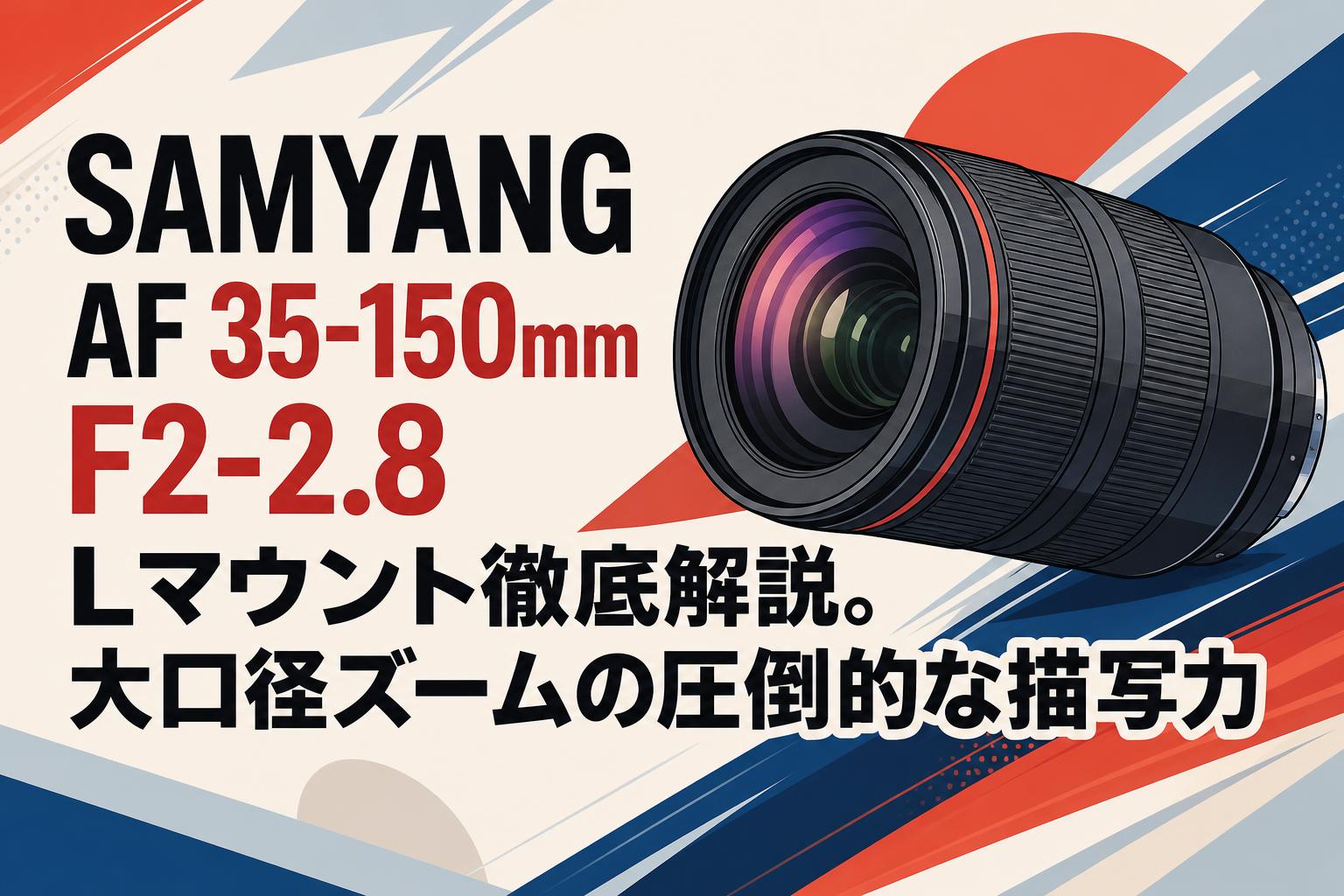 SAMYANG AF 35-150mm F2-2.8 Lマウント徹底解説。大口径ズームの圧倒的