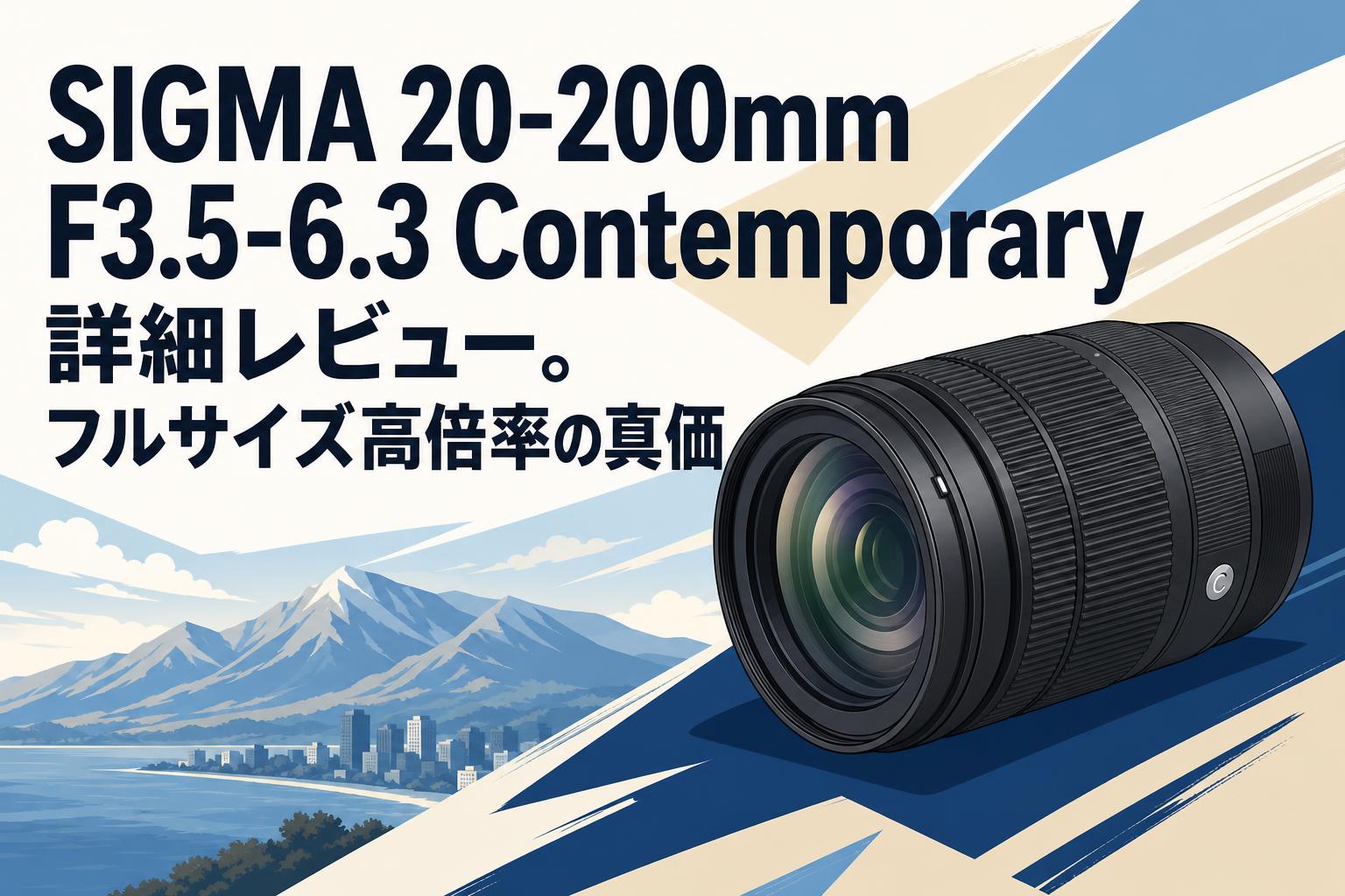 SIGMA 20-200mm F3.5-6.3 Contemporary詳細レビュー。フルサイズ高倍率