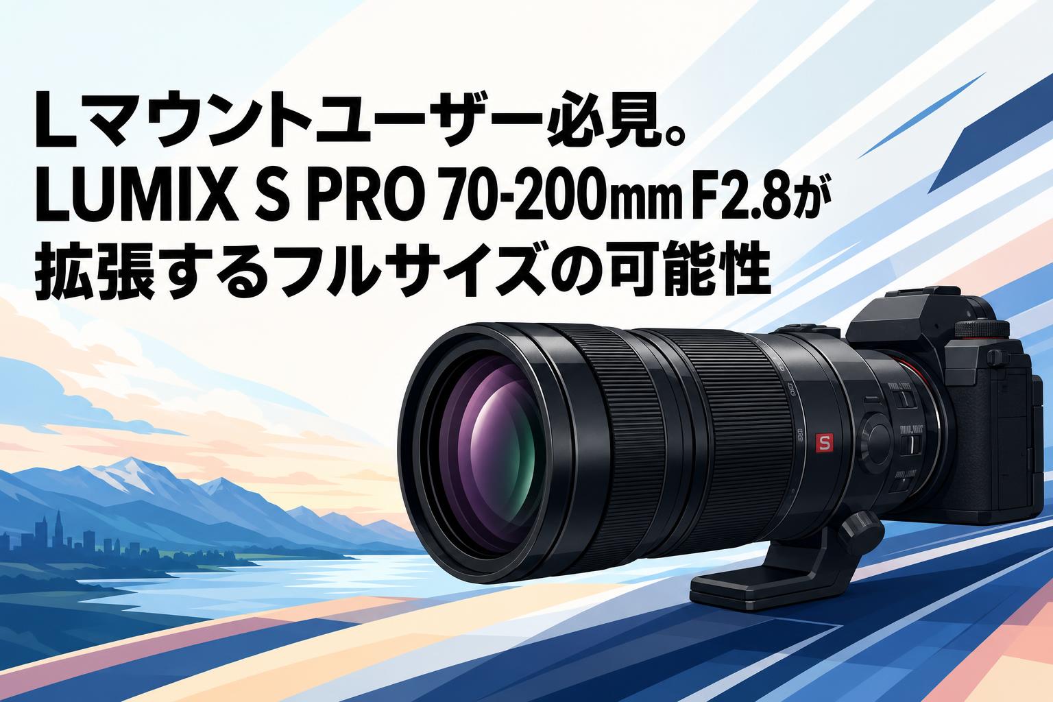 Lマウントユーザー必見。LUMIX S PRO 70-200mm F2.8が拡張するフル