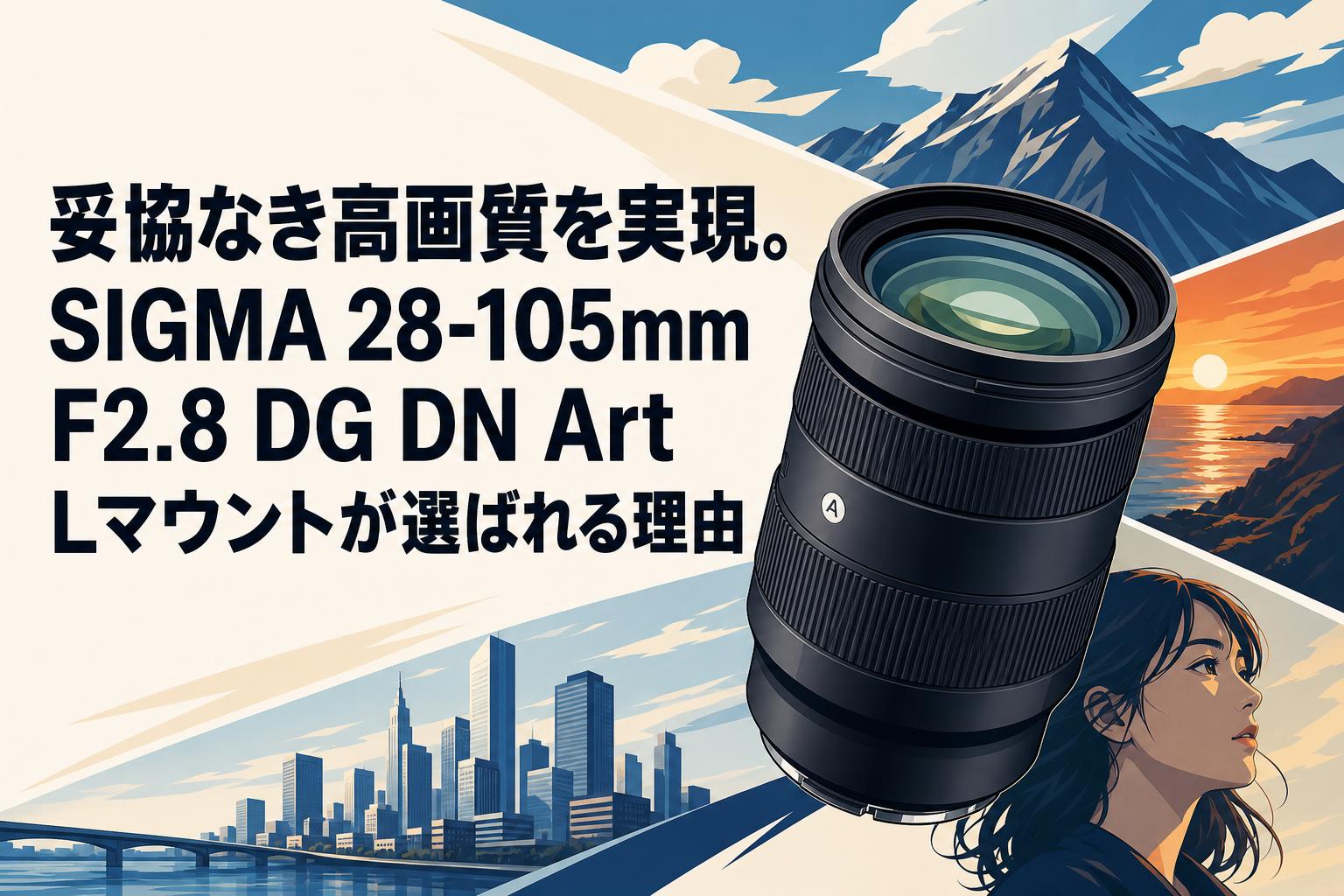 妥協なき高画質を実現。SIGMA 28-105mm F2.8 DG DN Art Lマウントが