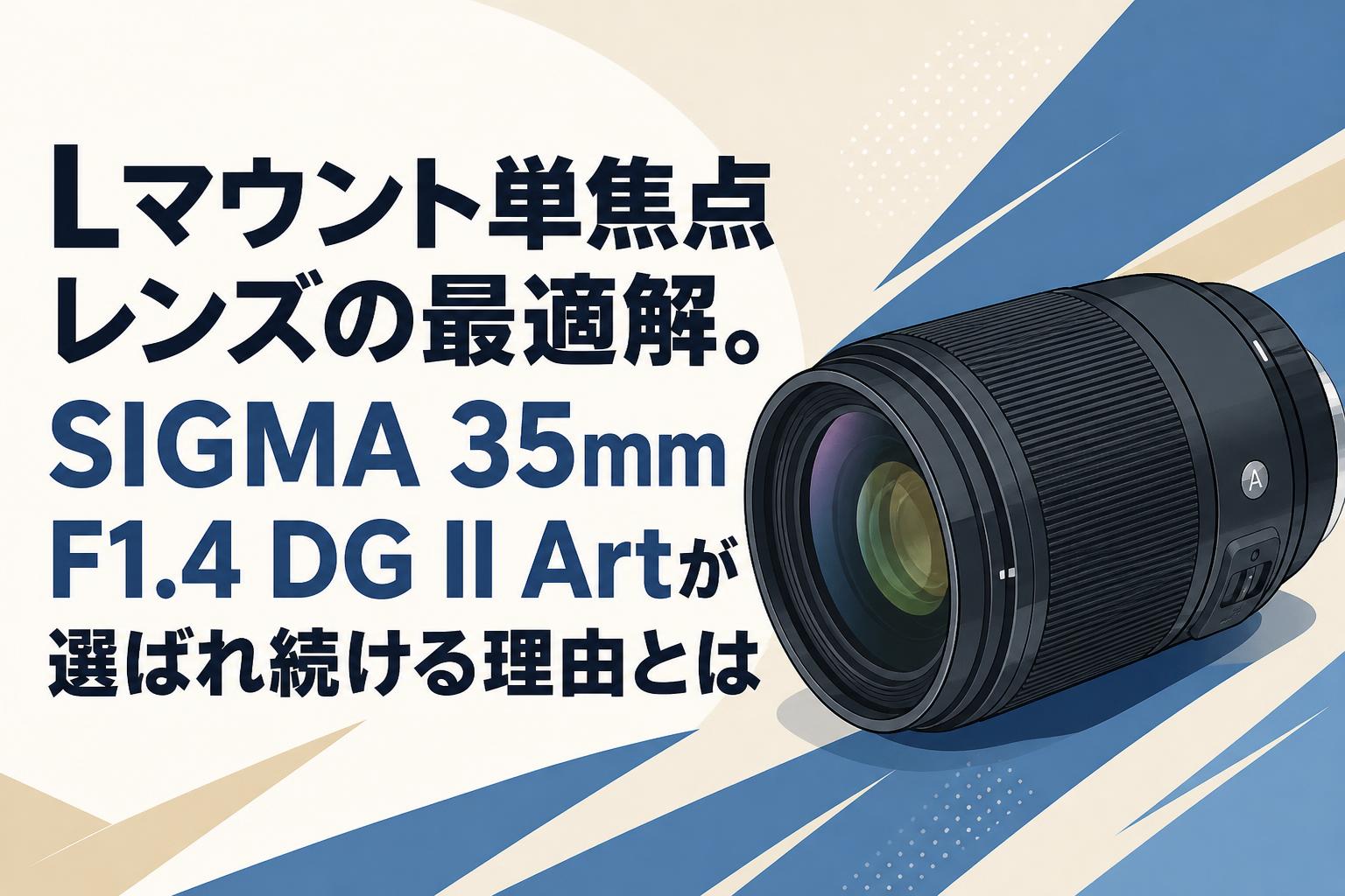 Lマウント単焦点レンズの最適解。SIGMA 35mm F1.4 DG II Artが選ばれ