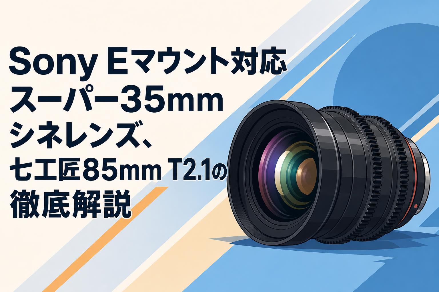 Sony Eマウント対応スーパー35mmシネレンズ、七工匠85mm T2.1の徹底