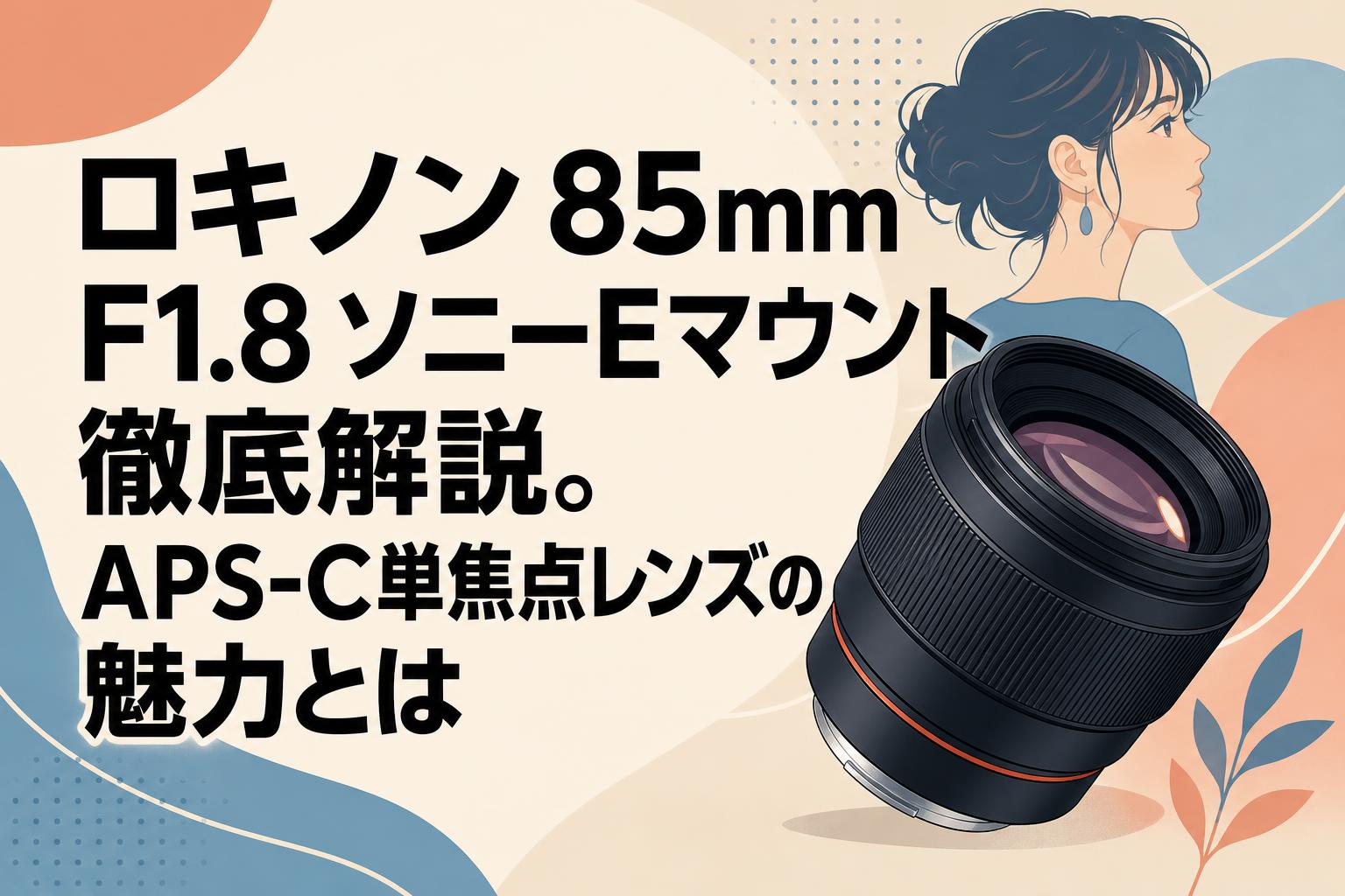 ロキノン 85mm F1.8 ソニーEマウント徹底解説。APS-C単焦点レンズの
