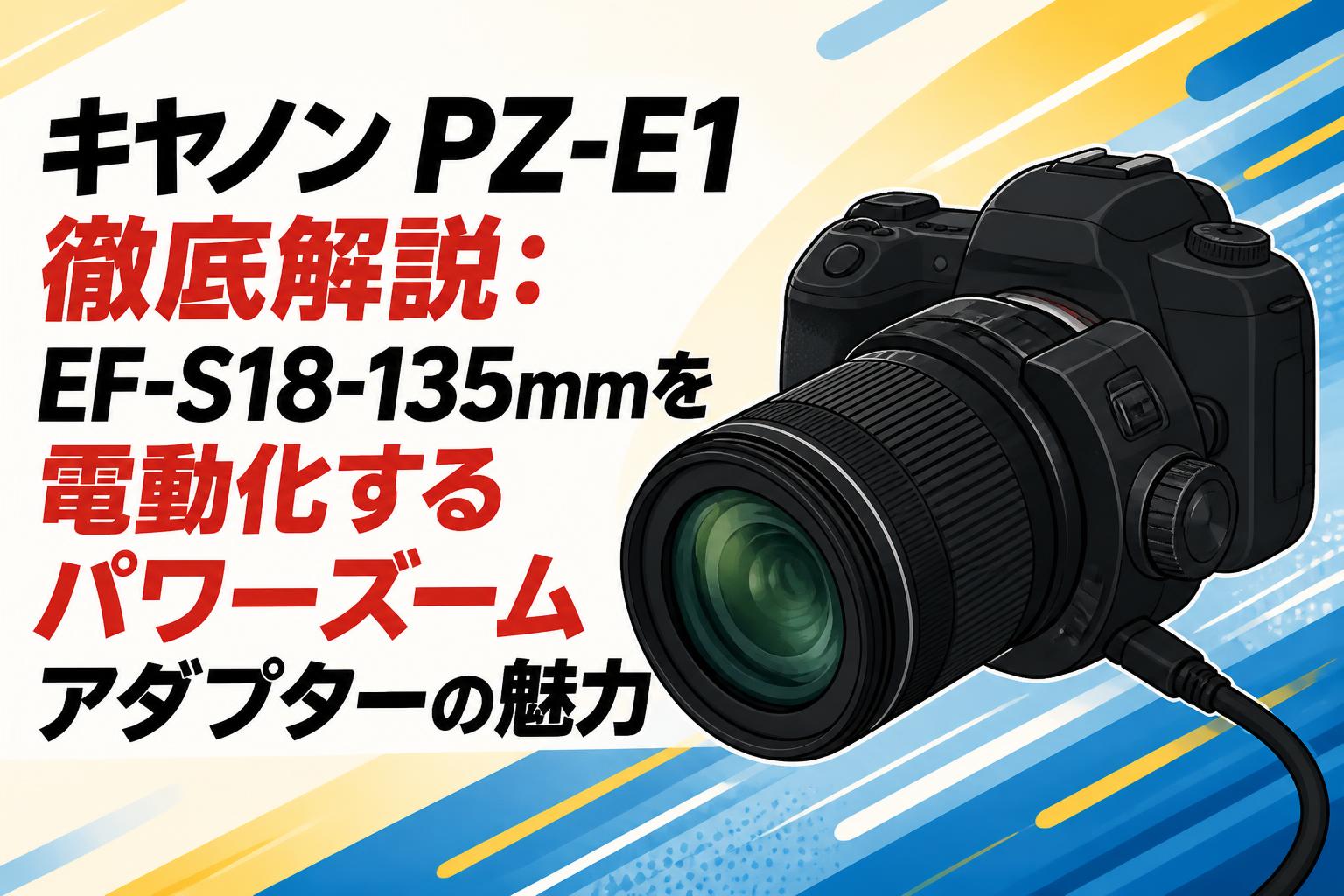 キヤノン PZ-E1 徹底解説：EF-S18-135mmを電動化するパワーズーム