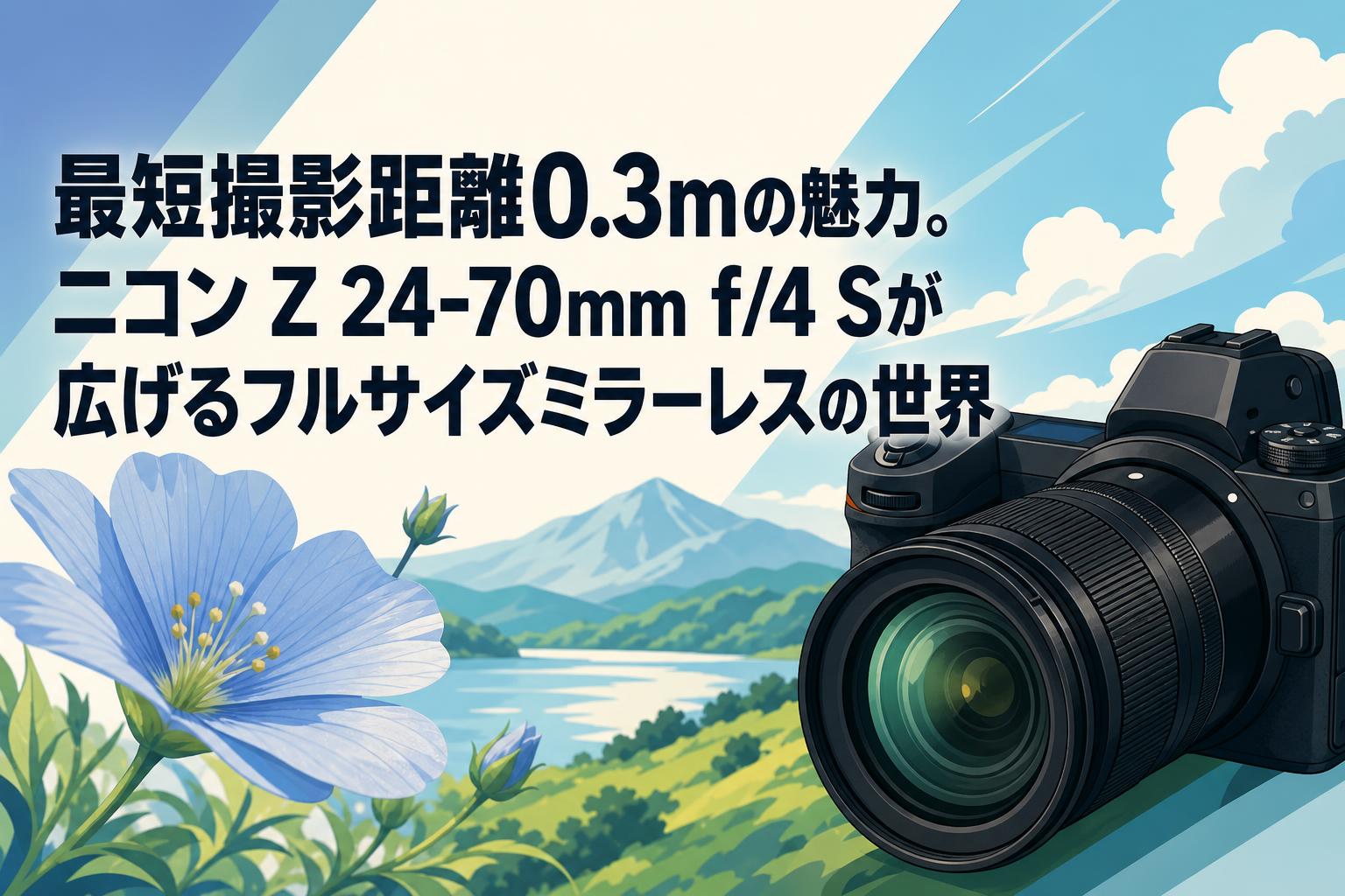 最短撮影距離0.3mの魅力。ニコン Z 24-70mm f/4 Sが広げるフルサイズ
