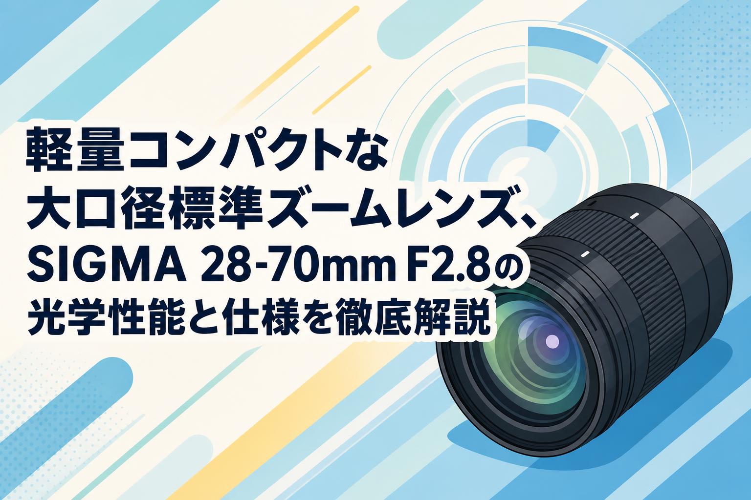 R　SIGMAレンズ 軽量コンパクトな大口径標準ズームレンズ、SIGMA 28-70mm F2.8の光学