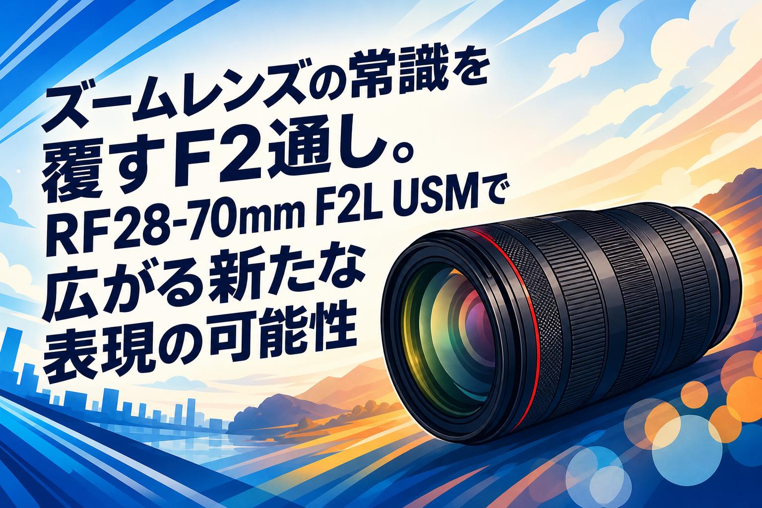 ズームレンズ 大口径 多層コーティング ズームレンズの常識を覆すF2通し。RF28-70mm F2L USMで広がる新たな
