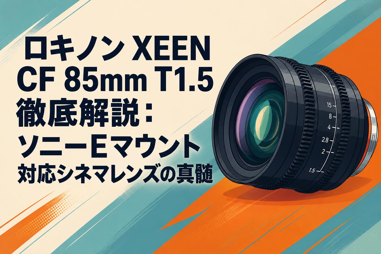 ロキノン XEEN CF 85mm T1.5 徹底解説：ソニーEマウント対応シネマ