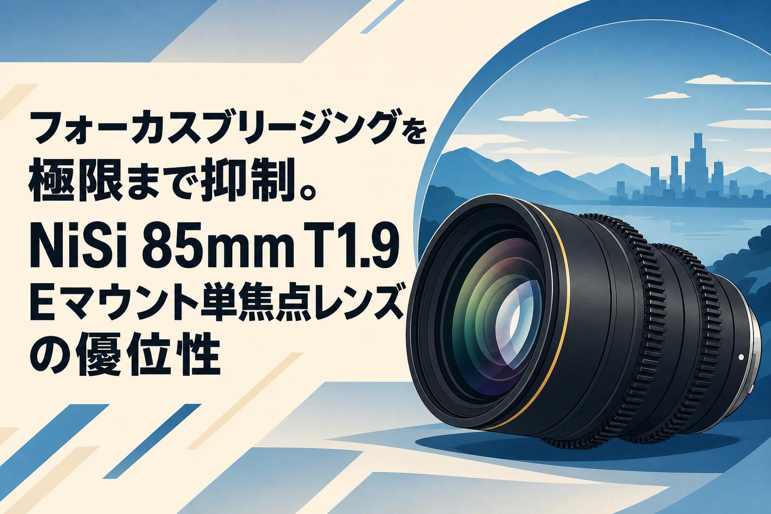 フォーカスブリージングを極限まで抑制。NiSi 85mm T1.9 Eマウント単