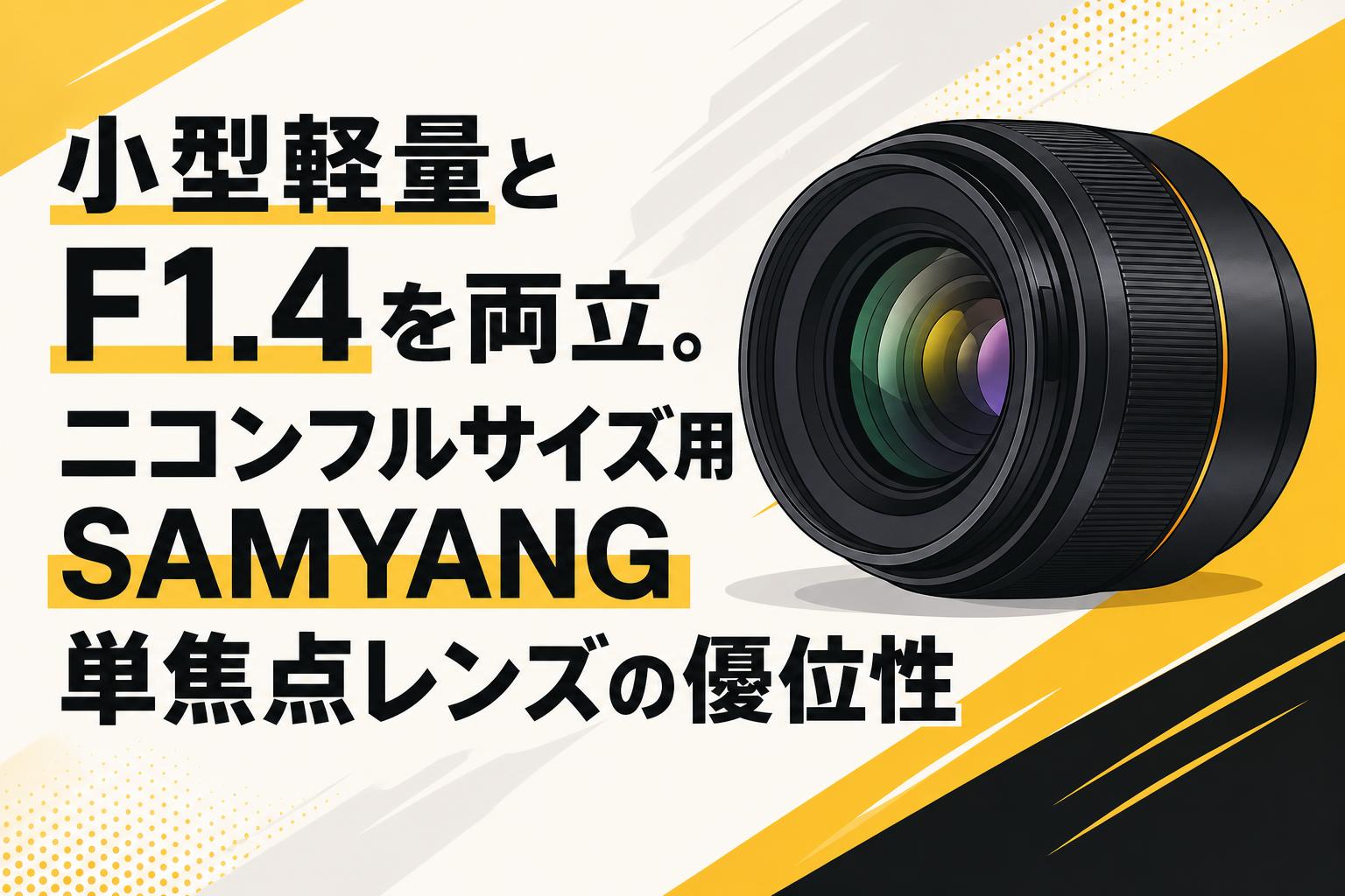 小型軽量とF1.4を両立。ニコンフルサイズ用SAMYANG単焦点レンズの優位