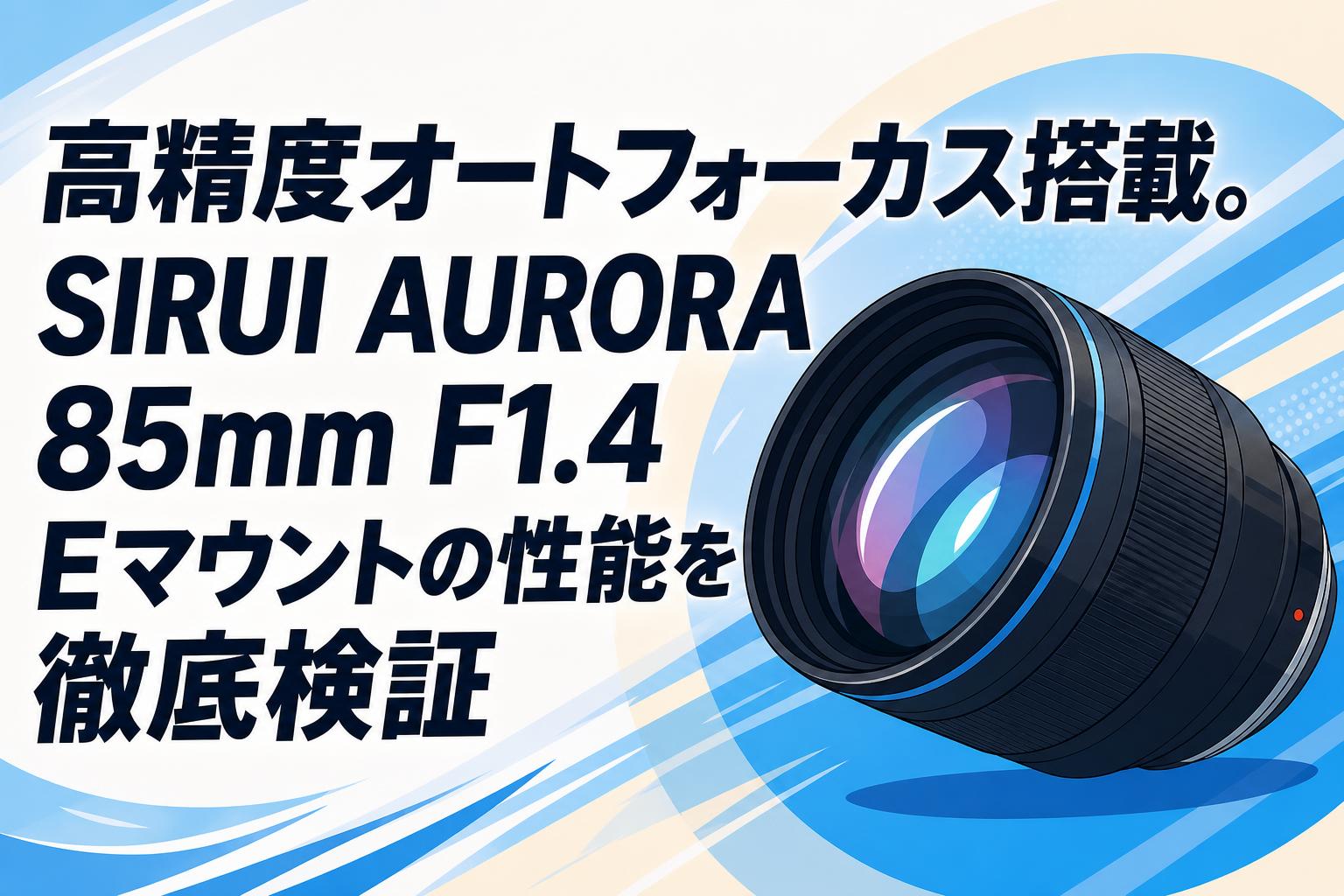 高精度オートフォーカス搭載。SIRUI AURORA 85mm F1.4 Eマウントの性能